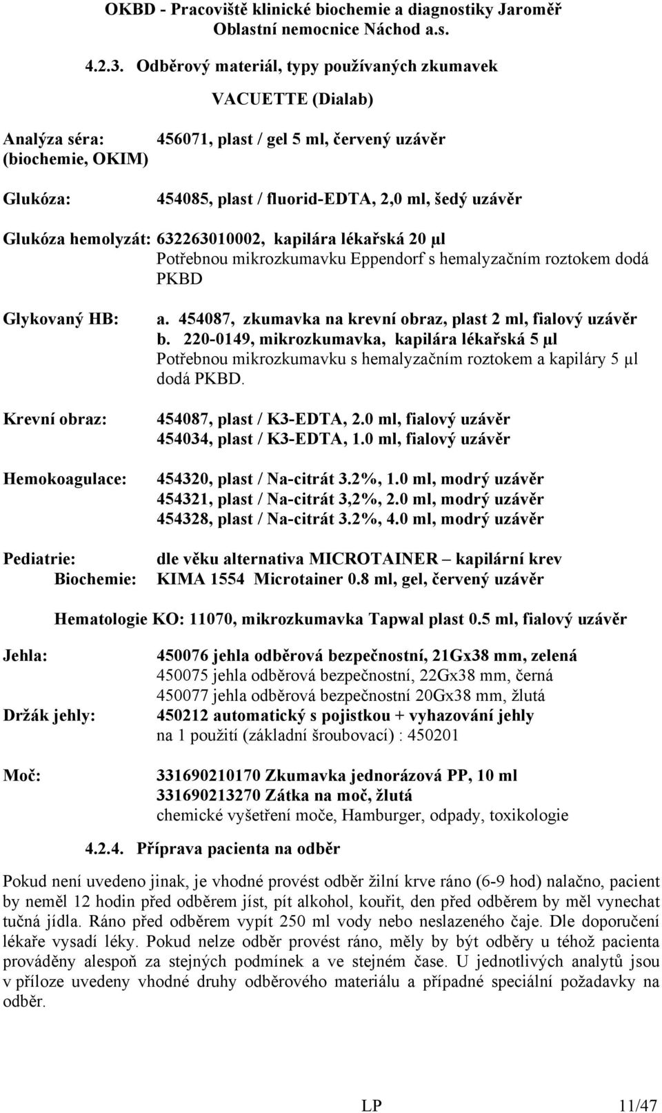 Glukóza hemolyzát: 632263010002, kapilára lékařská 20 µl Potřebnou mikrozkumavku Eppendorf s hemalyzačním roztokem dodá PKBD Glykovaný HB: Krevní obraz: Hemokoagulace: Pediatrie: Biochemie: a.