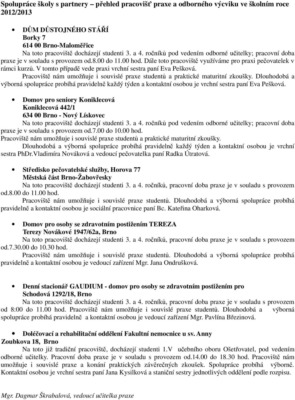 V tomto případě vede praxi vrchní sestra paní Eva Pešková. Pracoviště nám umožňuje i souvislé praxe studentů a praktické maturitní zkoušky.