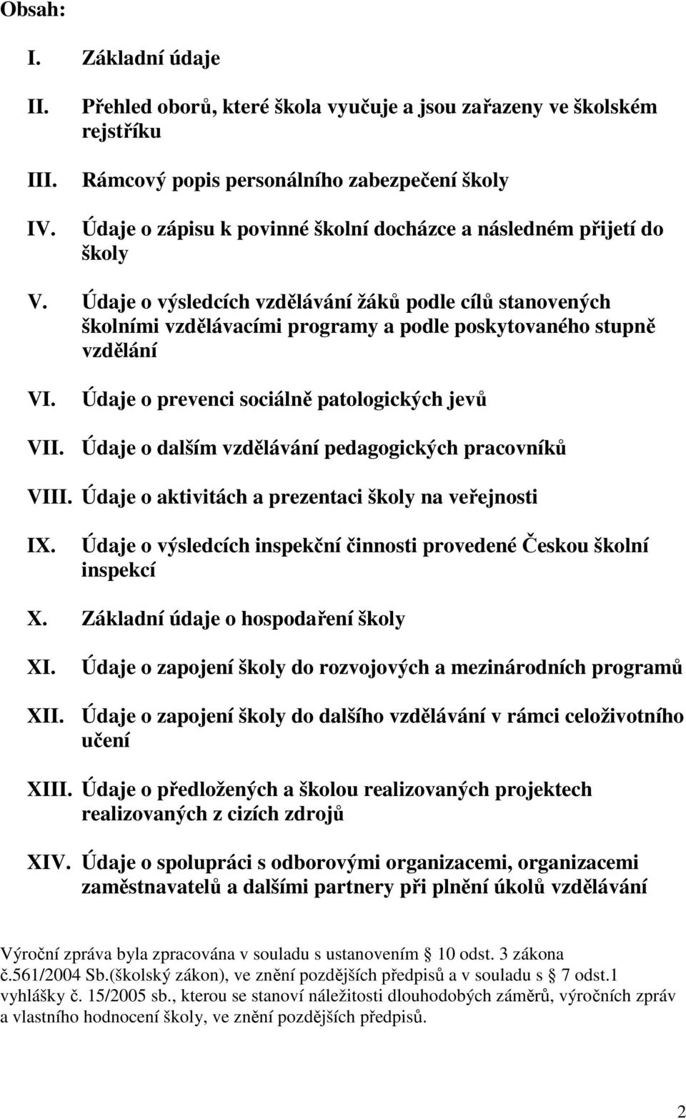 Údaje o výsledcích vzdělávání žáků podle cílů stanovených školními vzdělávacími programy a podle poskytovaného stupně vzdělání VI. Údaje o prevenci sociálně patologických jevů VII.