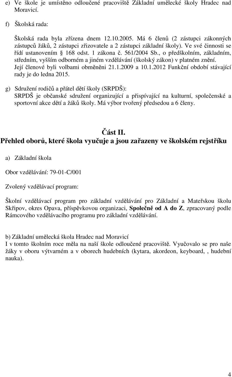 , o předškolním, základním, středním, vyšším odborném a jiném vzdělávání (školský zákon) v platném znění. Její členové byli volbami obměněni 21.1.2009 a 10.1.2012 Funkční období stávající rady je do ledna 2015.