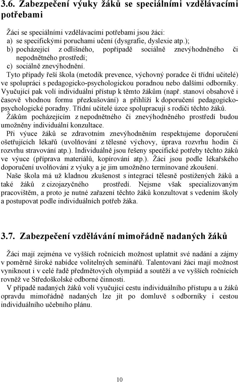 Tyto případy řeší škola (metodik prevence, výchovný poradce či třídní učitelé) ve spolupráci s pedagogicko-psychologickou poradnou nebo dalšími odborníky.