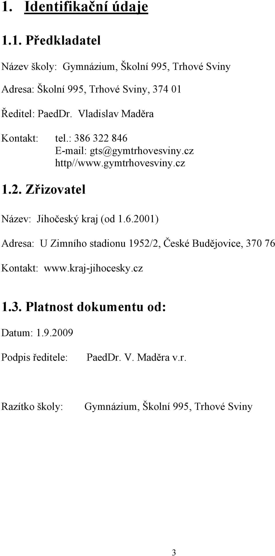 6.2001) Adresa: U Zimního stadionu 1952/2, České Budějovice, 370 76 Kontakt: www.kraj-jihocesky.cz 1.3. Platnost dokumentu od: Datum: 1.