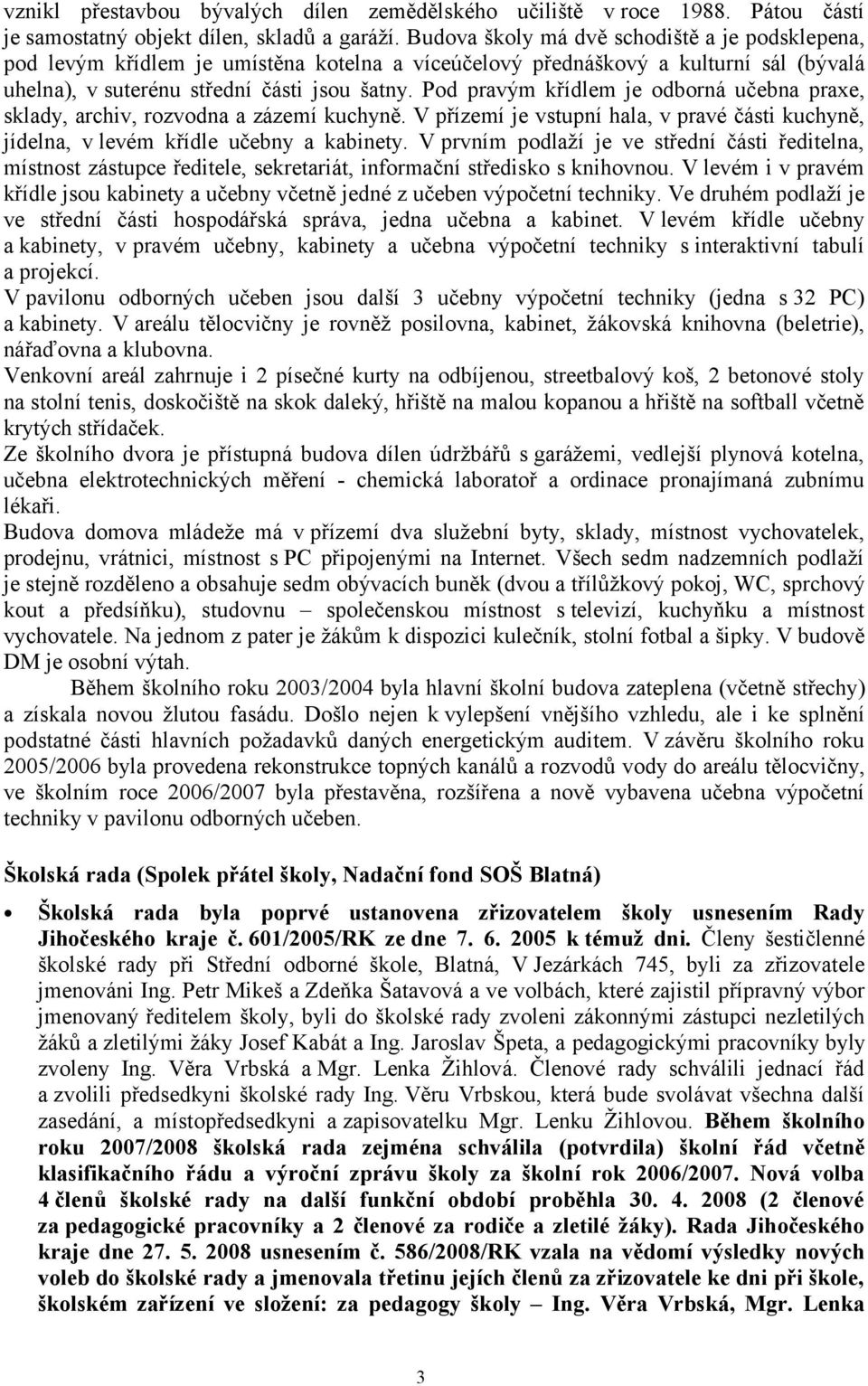 Pod pravým křídlem je odborná učebna praxe, sklady, archiv, rozvodna a zázemí kuchyně. V přízemí je vstupní hala, v pravé části kuchyně, jídelna, v levém křídle učebny a kabinety.