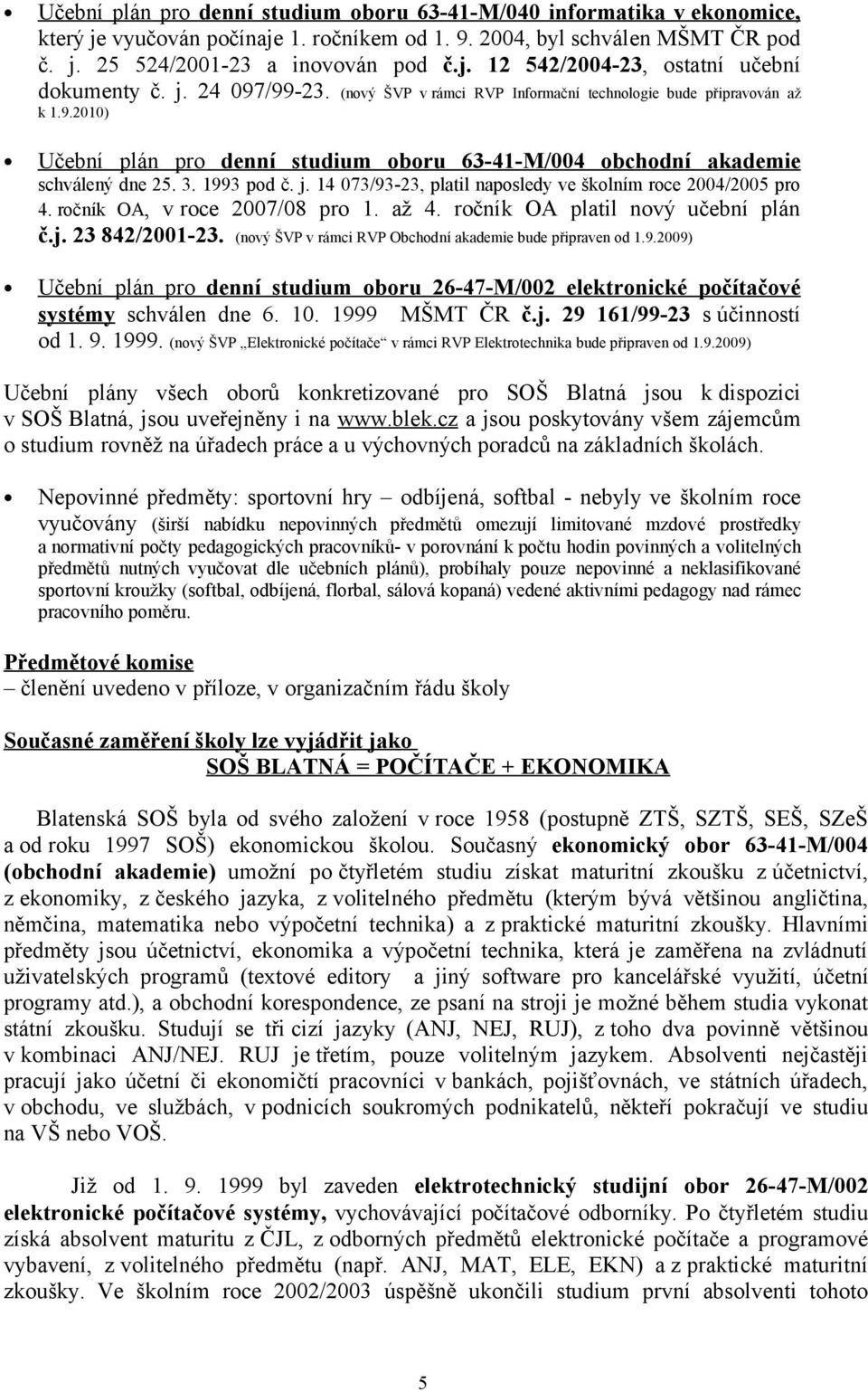 14 073/93-23, platil naposledy ve školním roce 2004/2005 pro 4. ročník OA, v roce 2007/08 pro 1. až 4. ročník OA platil nový učební plán č.j. 23 842/2001-23.