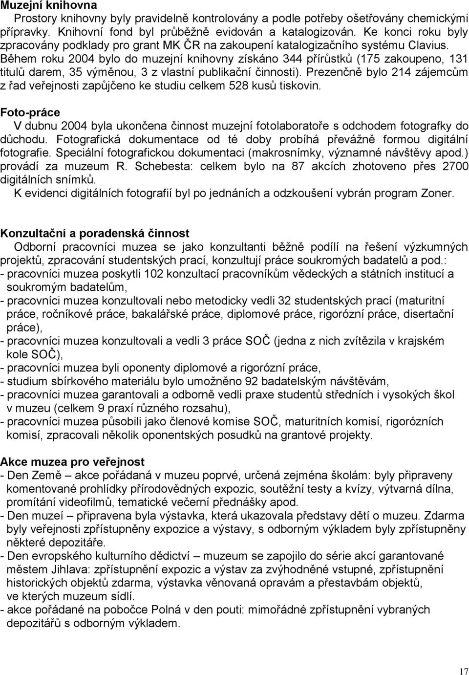 Během roku 2004 bylo do muzejní knihovny získáno 344 přírůstků (175 zakoupeno, 131 titulů darem, 35 výměnou, 3 z vlastní publikační činnosti).