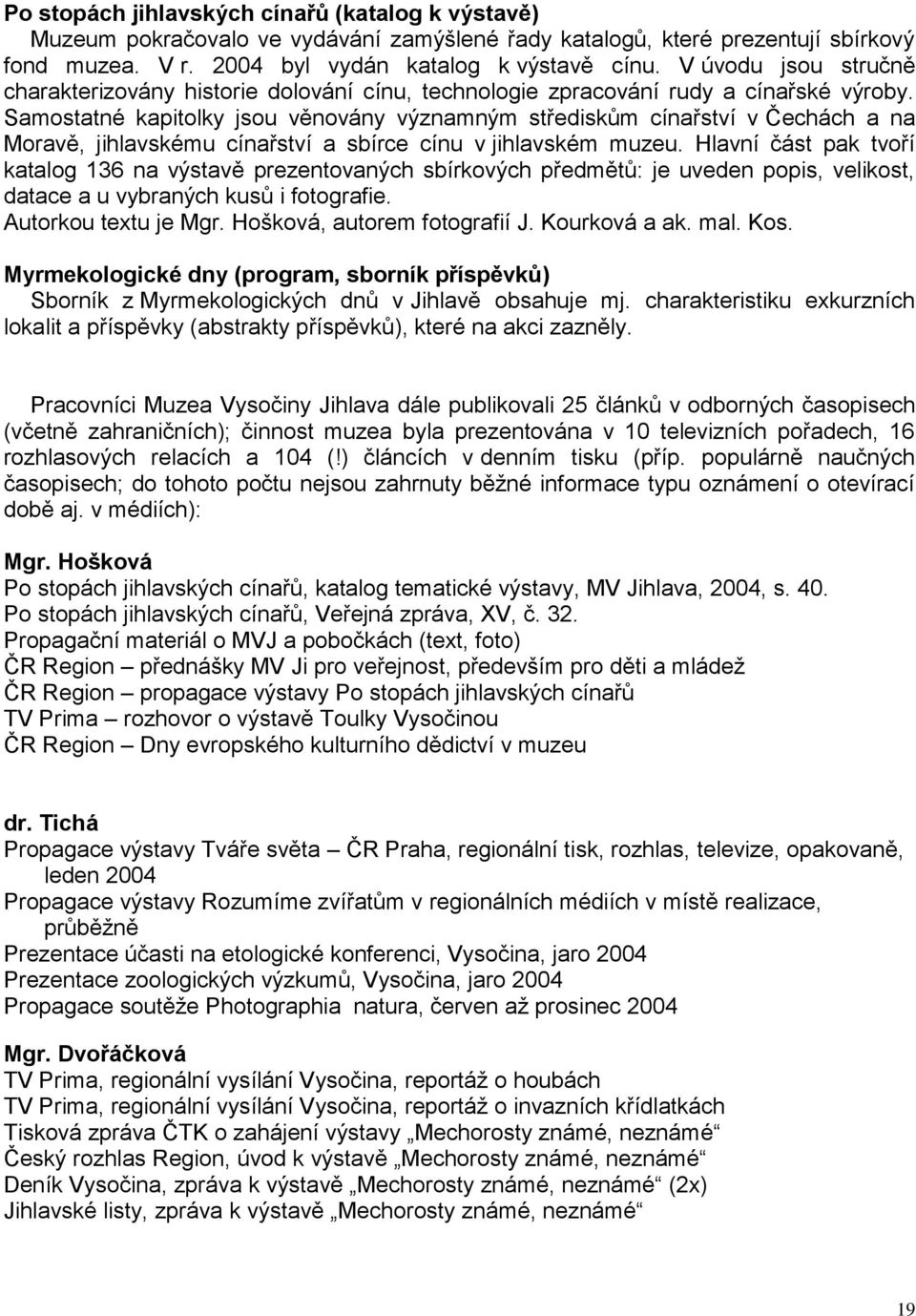 Samostatné kapitolky jsou věnovány významným střediskům cínařství v Čechách a na Moravě, jihlavskému cínařství a sbírce cínu v jihlavském muzeu.