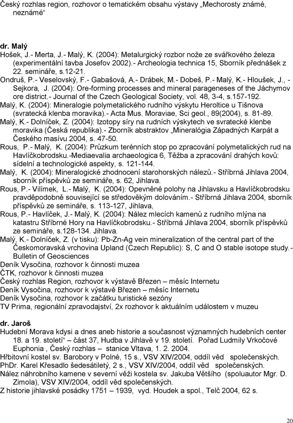 - Drábek, M.- Dobeš, P.- Malý, K.- Hloušek, J., - Sejkora, J. (2004): Ore-forming processes and mineral parageneses of the Jáchymov ore district.- Journal of the Czech Geological Society, vol.