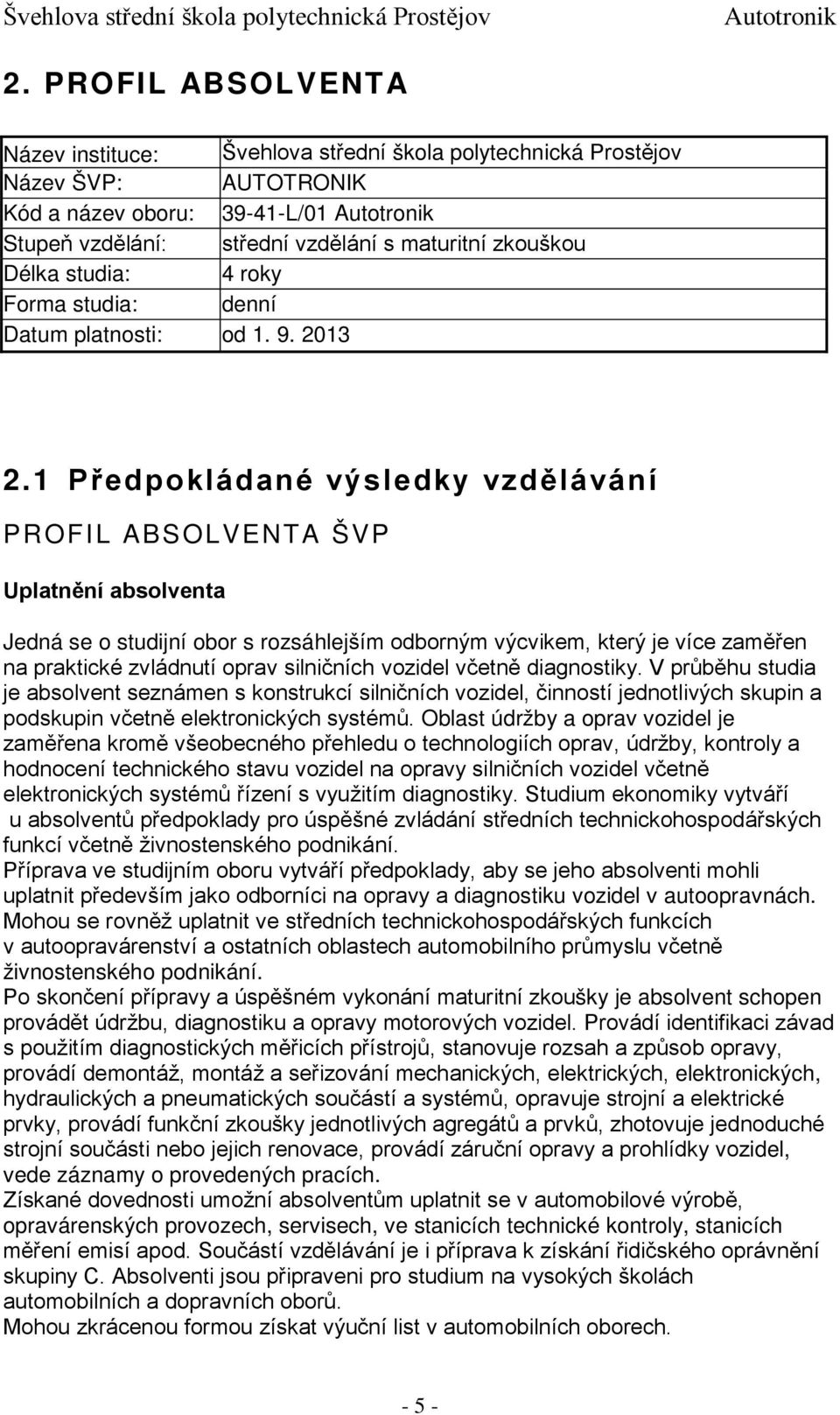 1 Předpokládané výsledky vzdělávání PROFIL ABSOLVENTA ŠVP Uplatnění absolventa Jedná se o studijní obor s rozsáhlejším odborným výcvikem, který je více zaměřen na praktické zvládnutí oprav silničních