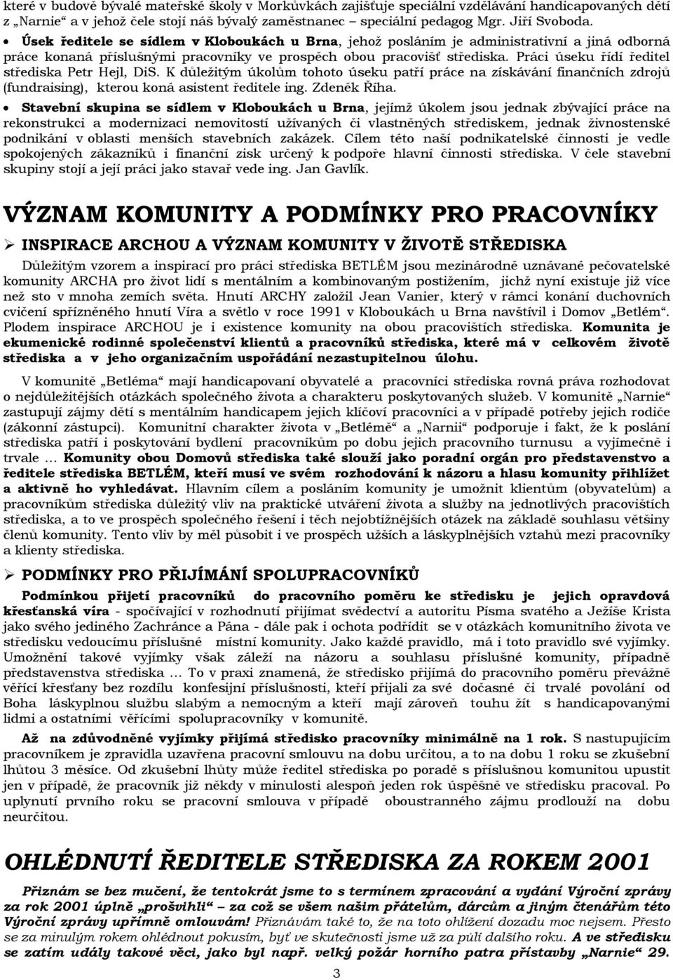 Práci úseku řídí ředitel střediska Petr Hejl, DiS. K důležitým úkolům tohoto úseku patří práce na získávání finančních zdrojů (fundraising), kterou koná asistent ředitele ing. Zdeněk Říha.