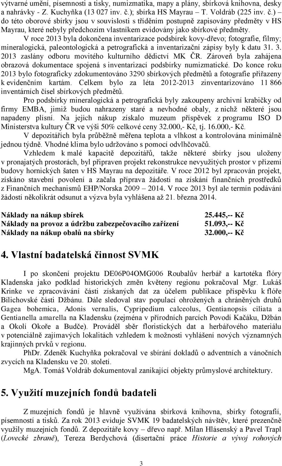 ) do této oborové sbírky jsou v souvislosti s tříděním postupně zapisovány předměty v HS Mayrau, které nebyly předchozím vlastníkem evidovány jako sbírkové předměty.