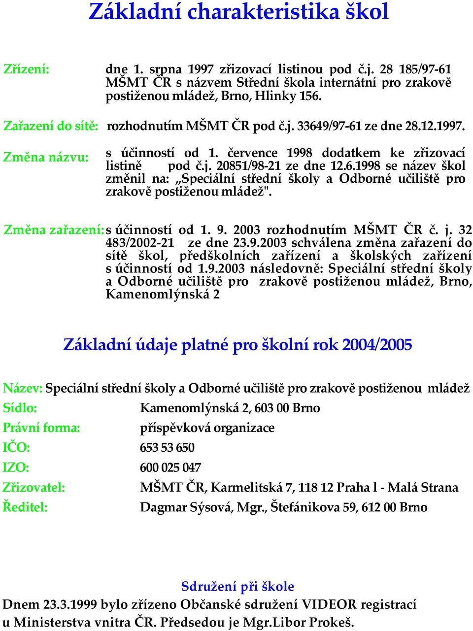 Změna zařazení: s účinností od 1. 9. 2003 rozhodnutím MŠMT ČR č. j. 32 483/2002 21 ze dne 23.9.2003 schválena změna zařazení do sítě škol, předškolních zařízení a školských zařízení s účinností od 1.