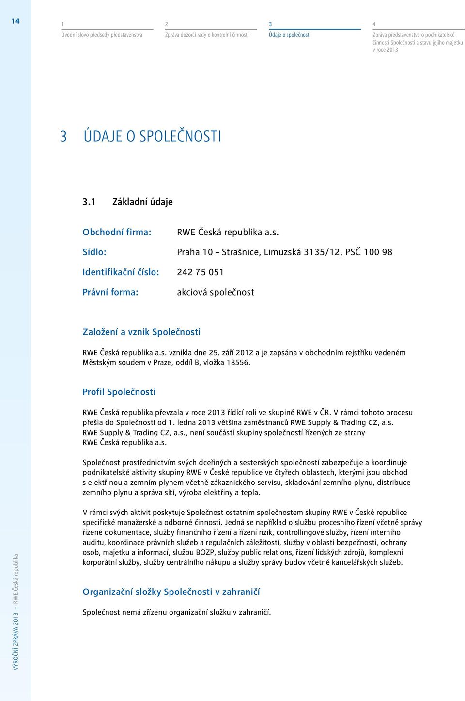 á republika a.s. Sídlo: Praha 10 Strašnice, Limuzská 3135/12, PSČ 100 98 Identifikační číslo: 242 75 051 Právní forma: akciová společnost Založení a vznik Společnosti RWE Česká republika a.s. vznikla dne 25.