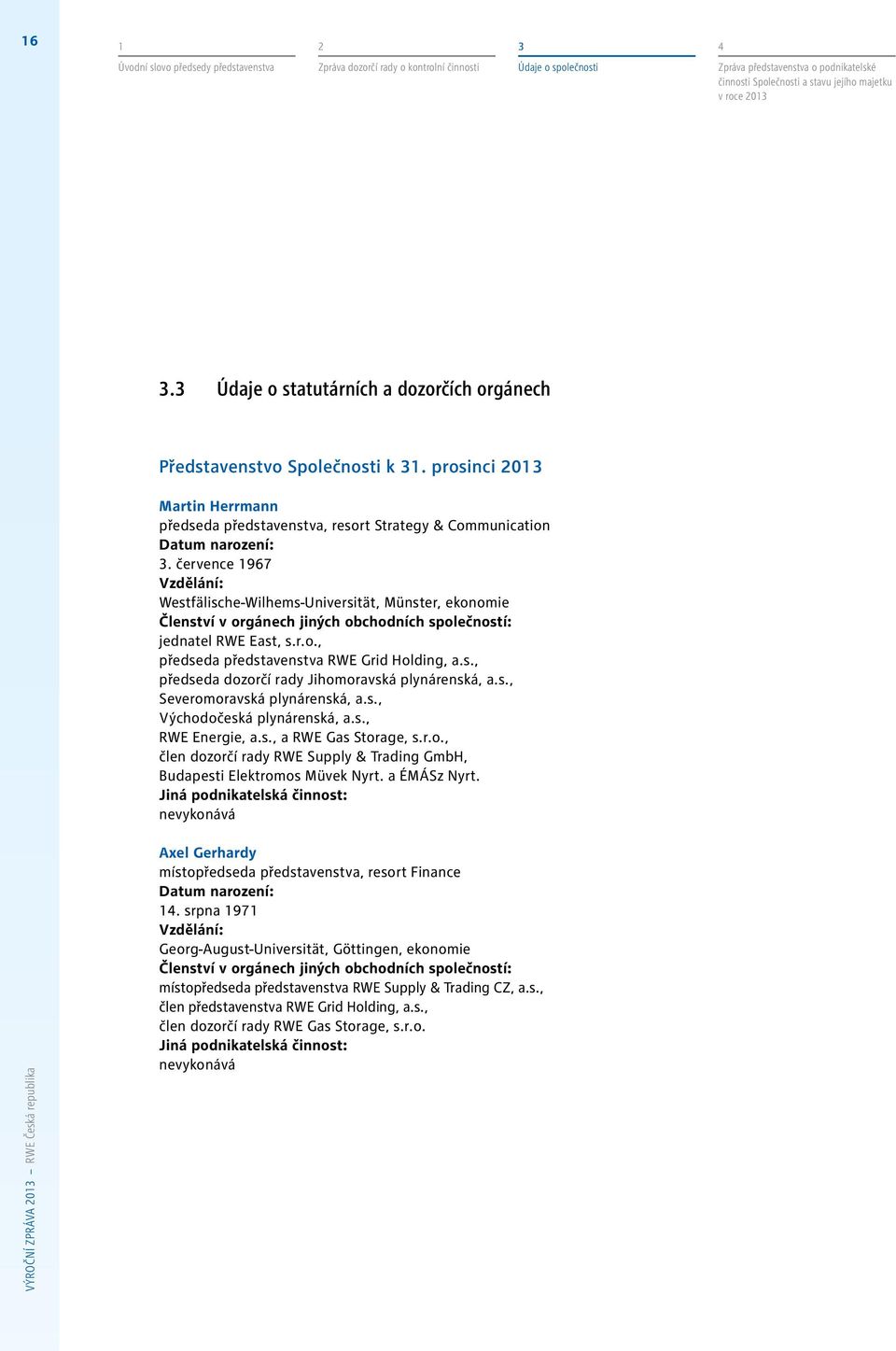 července 1967 Vzdělání: Westfälische-Wilhems-Universität, Münster, ekonomie Členství v orgánech jiných obchodních společností: jednatel RWE East, s.r.o., předseda představenstva RWE Grid Holding, a.s., předseda dozorčí rady Jihomoravská plynárenská, a.