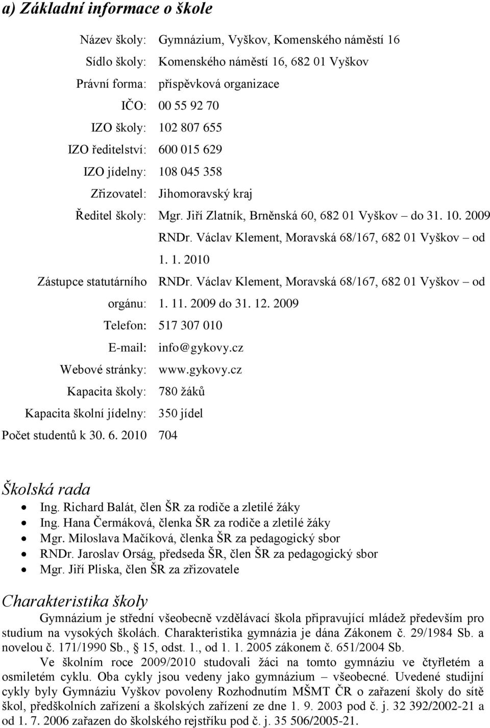 Václav Klement, Moravská 68/167, 682 01 Vyškov od 1. 1. 2010 Zástupce statutárního RNDr. Václav Klement, Moravská 68/167, 682 01 Vyškov od orgánu: 1. 11. 2009 do 31. 12.