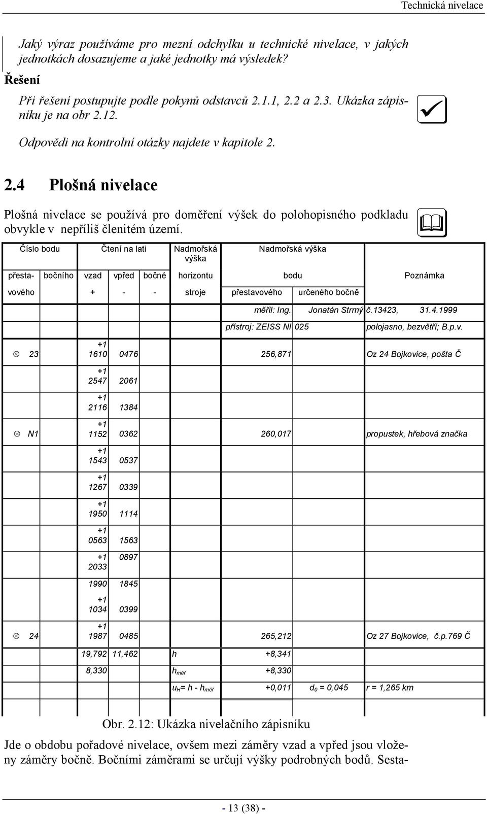 Číslo bodu Čtení na lati Nadmořská výška Nadmořská výška přesta- bočního vzad vpřed bočné horizontu bodu Poznámka vového + - - stroje přestav ového určeného bočně měřil: Ing. Jonatán Strmý č.