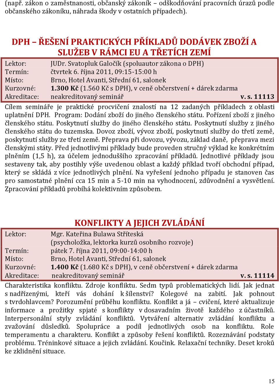 300 Kč (1.560 Kč s DPH), v ceně občerstvení + dárek zdarma Akreditace: neakreditovaný seminář v. s. 11113 Cílem semináře je praktické procvičení znalostí na 12 zadaných příkladech z oblasti uplatnění DPH.