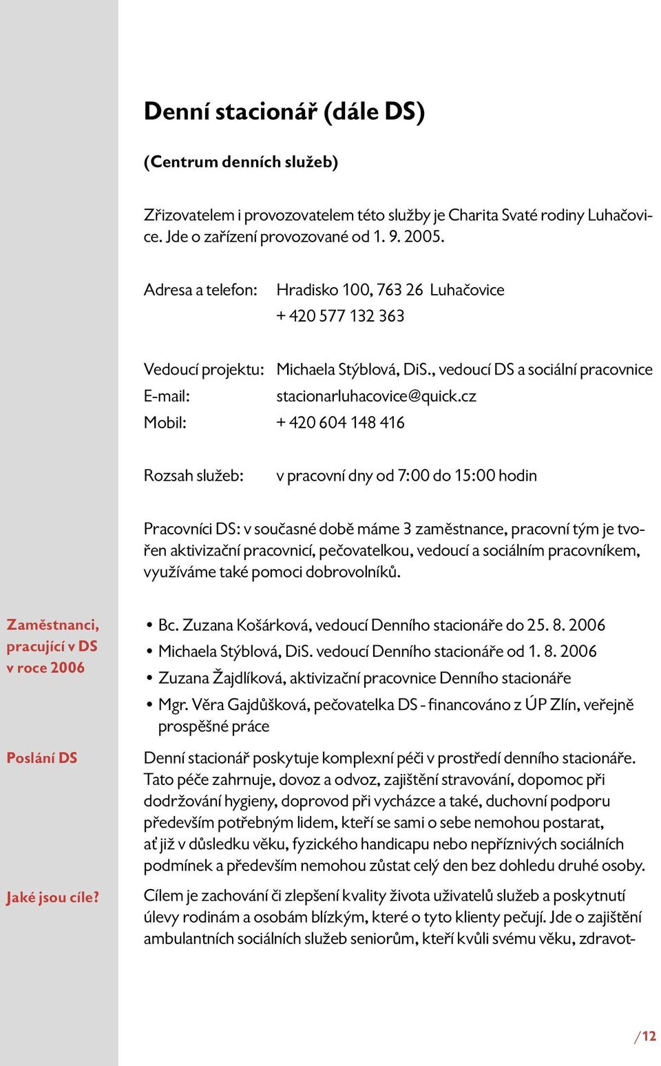 cz Mobil: + 420 604 148 416 Rozsah služeb: v pracovní dny od 7:00 do 15:00 hodin Pracovníci DS: v současné době máme 3 zaměstnance, pracovní tým je tvořen aktivizační pracovnicí, pečovatelkou,