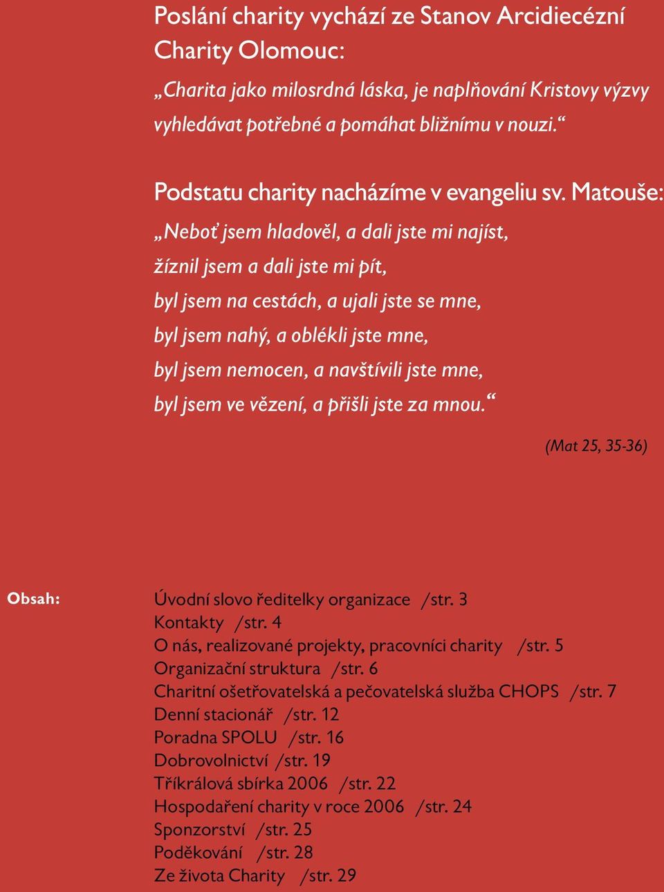 Matouše: Neboť jsem hladověl, a dali jste mi najíst, žíznil jsem a dali jste mi pít, byl jsem na cestách, a ujali jste se mne, byl jsem nahý, a oblékli jste mne, byl jsem nemocen, a navštívili jste