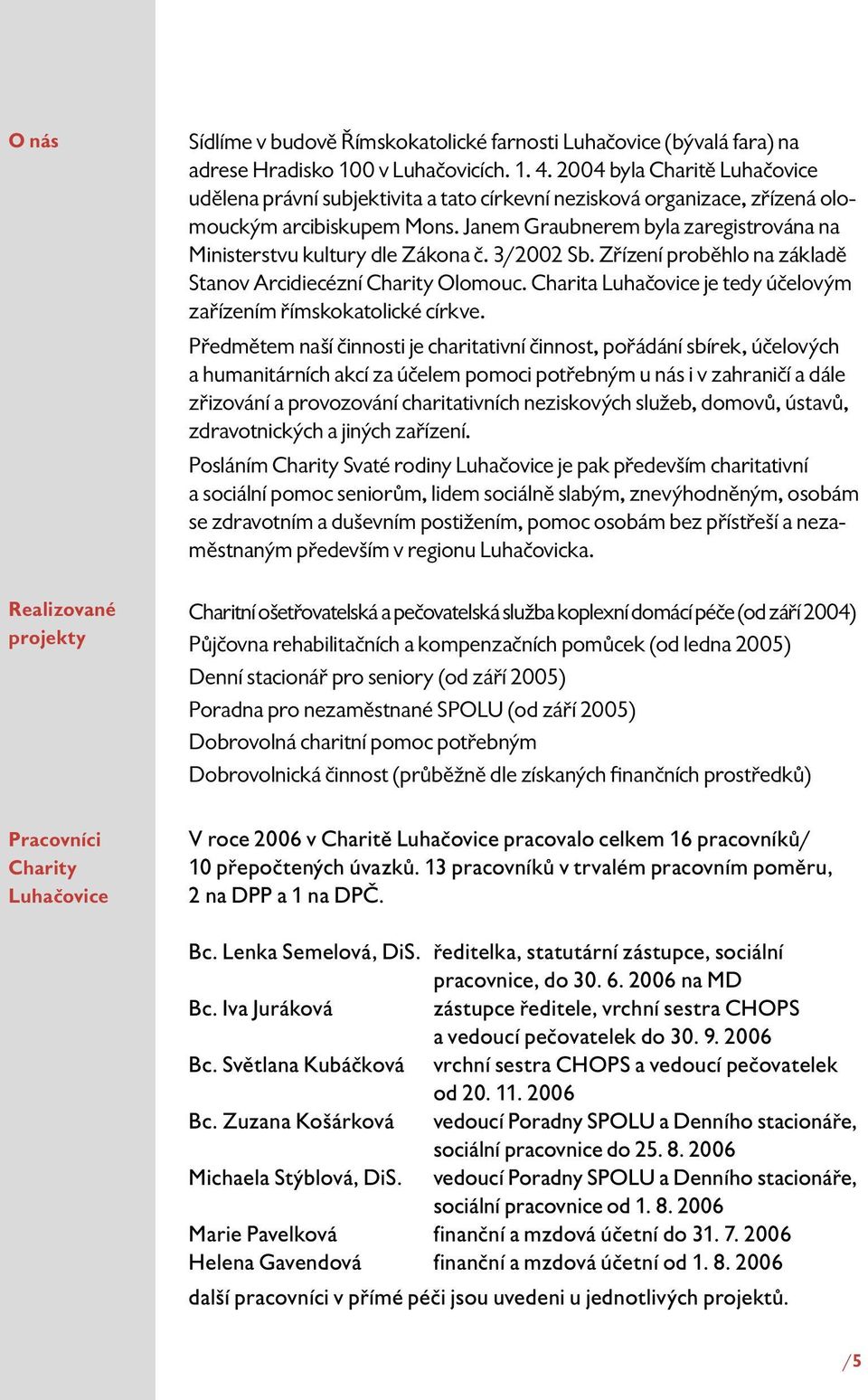 Janem Graubnerem byla zaregistrována na Ministerstvu kultury dle Zákona č. 3/2002 Sb. Zřízení proběhlo na základě Stanov Arcidiecézní Charity Olomouc.