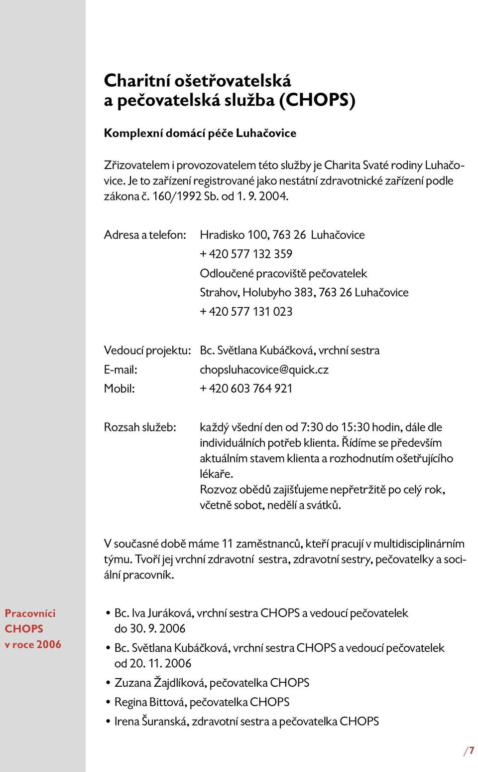 Adresa a telefon: Hradisko 100, 763 26 Luhačovice + 420 577 132 359 Odloučené pracoviště pečovatelek Strahov, Holubyho 383, 763 26 Luhačovice + 420 577 131 023 Vedoucí projektu: Bc.