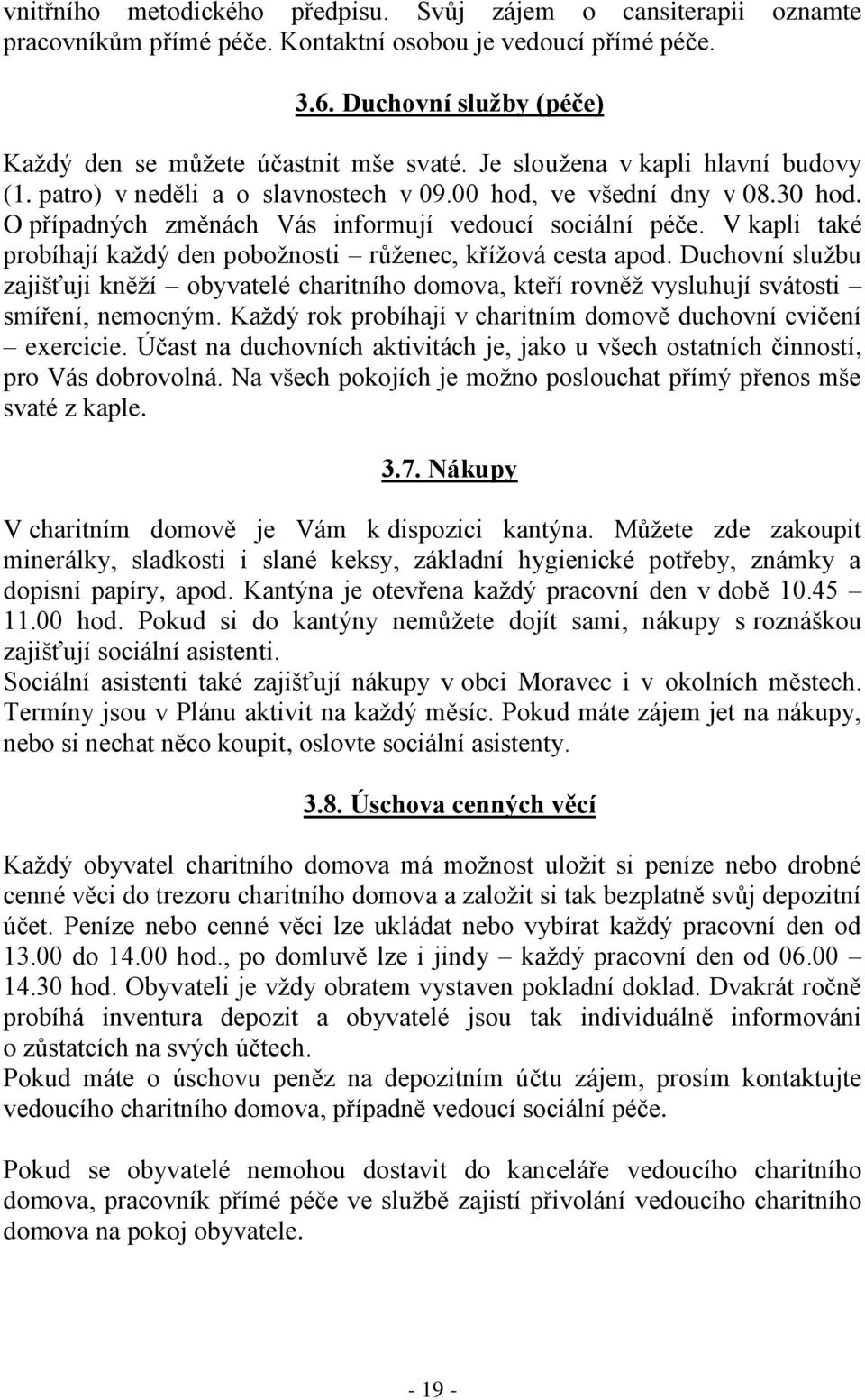 V kapli také probíhají každý den pobožnosti růženec, křížová cesta apod. Duchovní službu zajišťuji kněží obyvatelé charitního domova, kteří rovněž vysluhují svátosti smíření, nemocným.