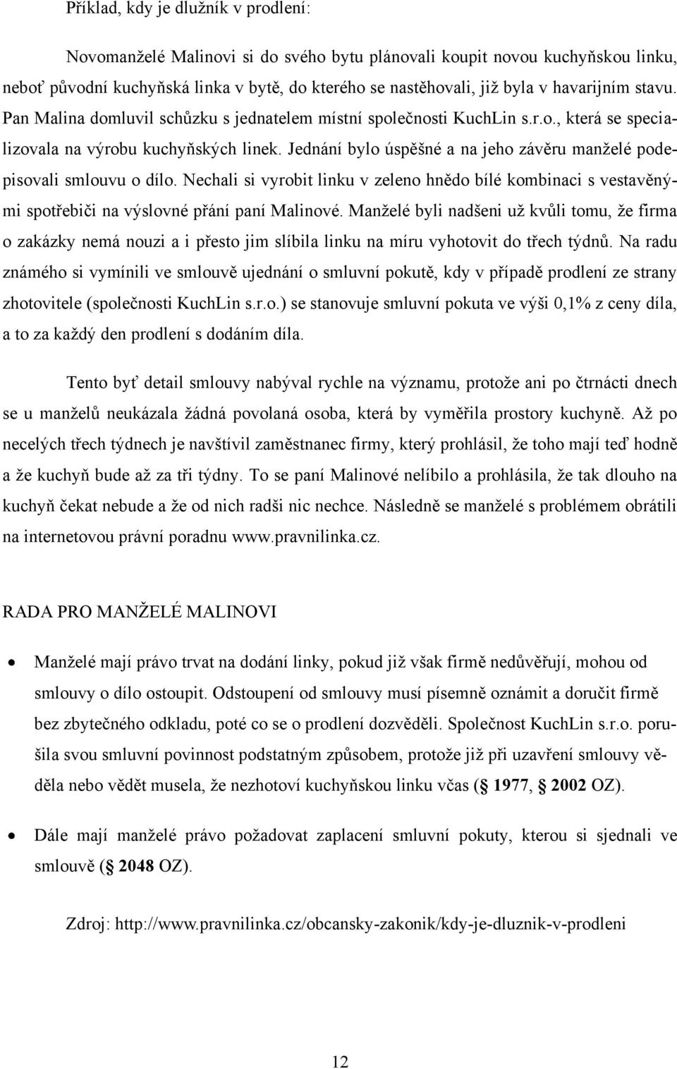 Jednání bylo úspěšné a na jeho závěru manţelé podepisovali smlouvu o dílo. Nechali si vyrobit linku v zeleno hnědo bílé kombinaci s vestavěnými spotřebiči na výslovné přání paní Malinové.