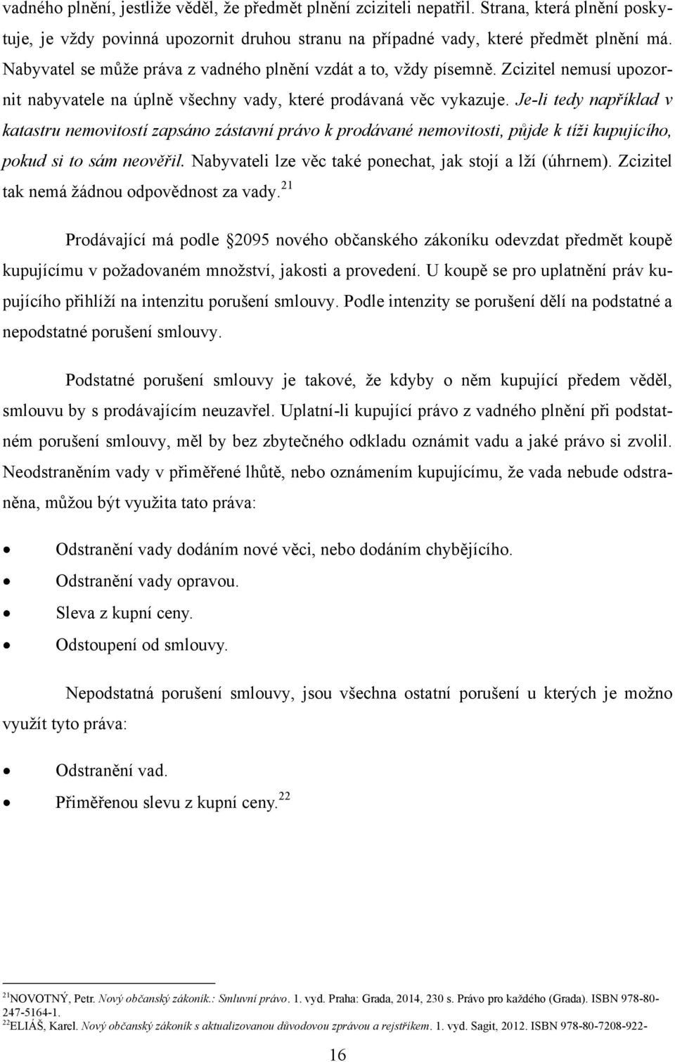 Je-li tedy například v katastru nemovitostí zapsáno zástavní právo k prodávané nemovitosti, půjde k tíži kupujícího, pokud si to sám neověřil.