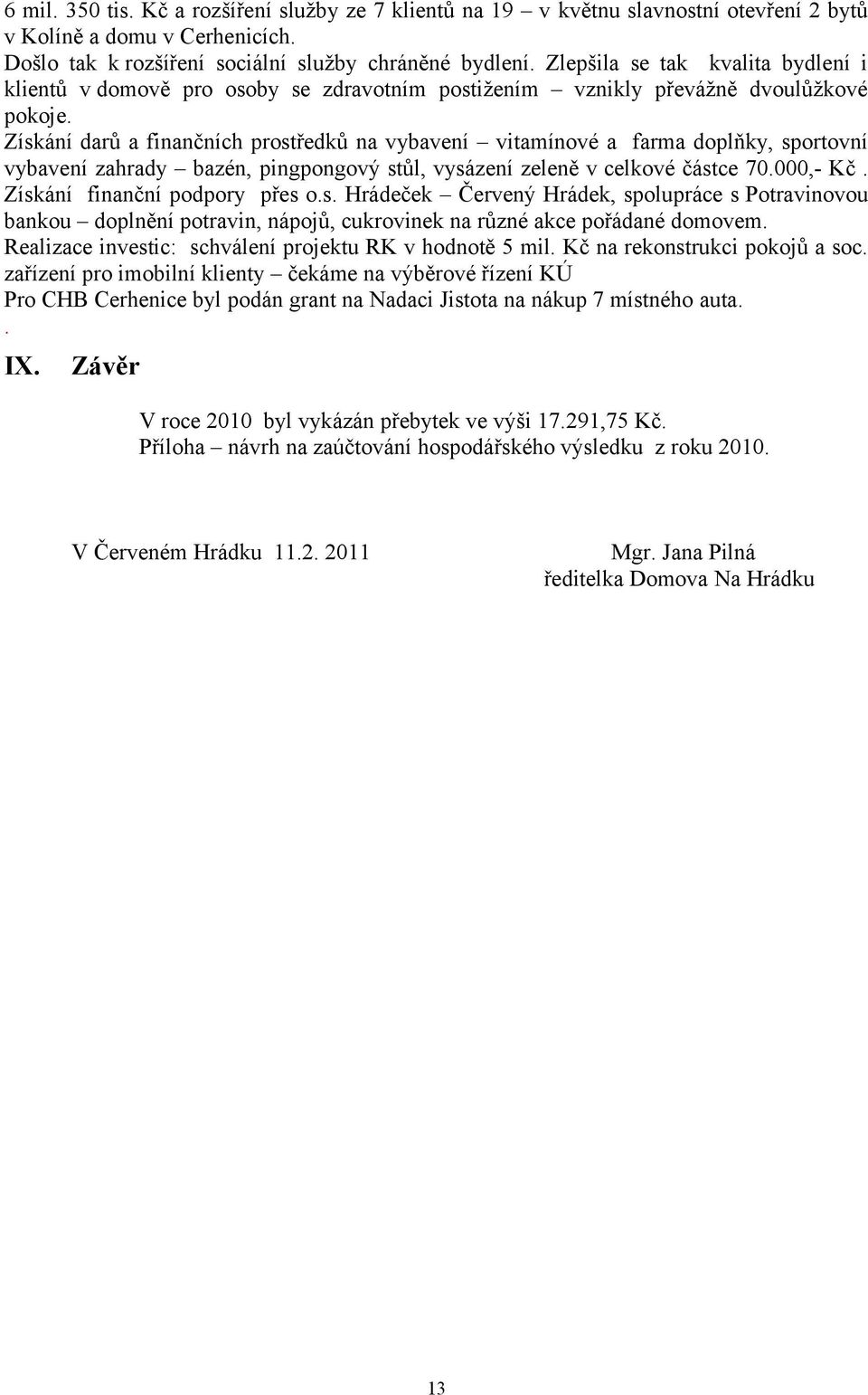 Získání darů a finančních prostředků na vybavení vitamínové a farma doplňky, sportovní vybavení zahrady bazén, pingpongový stůl, vysázení zeleně v celkové částce 70.000,- Kč.