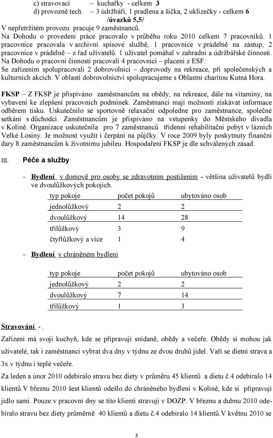 1 pracovnice pracovala v archivní spisové službě, 1 pracovnice v prádelně na zástup, 2 pracovnice v prádelně z řad uživatelů. 1 uživatel pomáhal v zahradní a údržbářské činnosti.