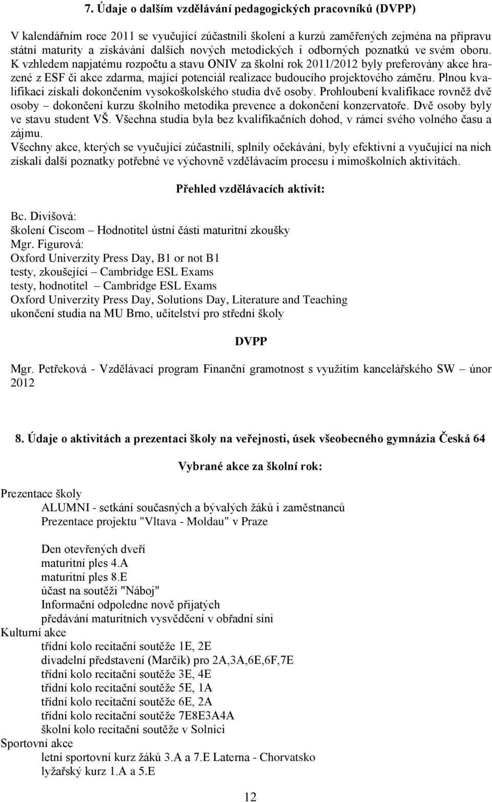 K vzhledem napjatému rozpočtu a stavu ONIV za školní rok 2011/2012 byly preferovány akce hrazené z ESF či akce zdarma, mající potenciál realizace budoucího projektového záměru.