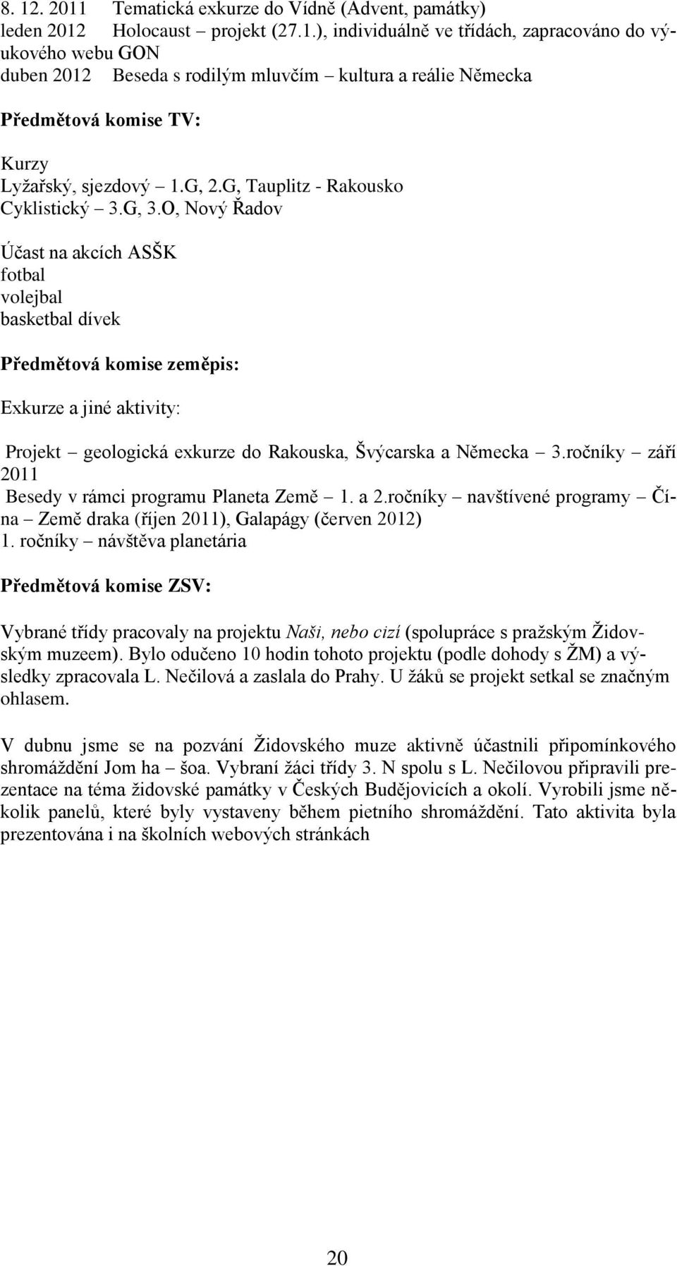 O, Nový Řadov Účast na akcích ASŠK fotbal volejbal basketbal dívek Předmětová komise zeměpis: Exkurze a jiné aktivity: Projekt geologická exkurze do Rakouska, Švýcarska a Německa 3.