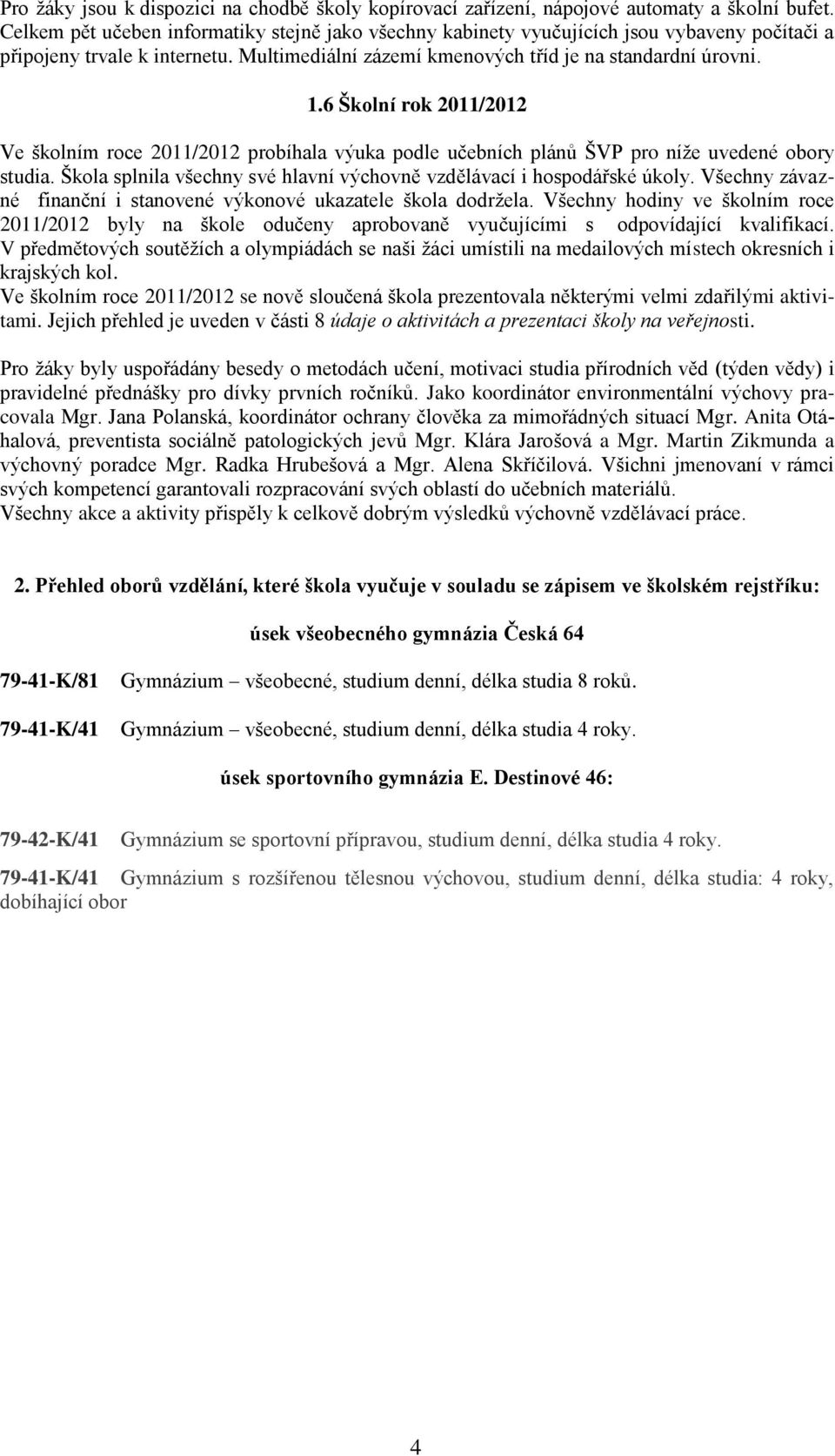 6 Školní rok 2011/2012 Ve školním roce 2011/2012 probíhala výuka podle učebních plánů ŠVP pro níže uvedené obory studia. Škola splnila všechny své hlavní výchovně vzdělávací i hospodářské úkoly.