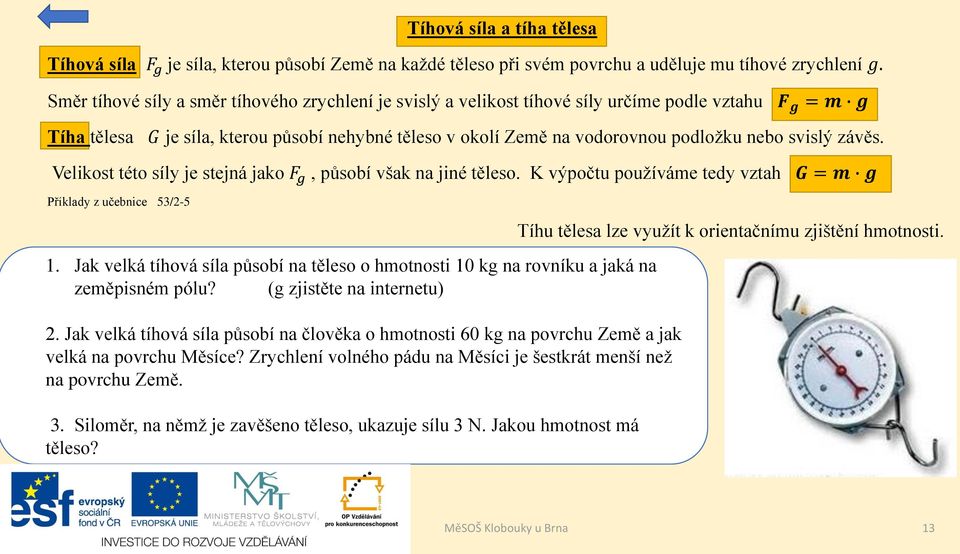 svislý závěs. Velikost této síly je stejná jako F g, působí však na jiné těleso. K výpočtu používáme tedy vztah G = m g Příklady z učebnice 53/2-5 1.