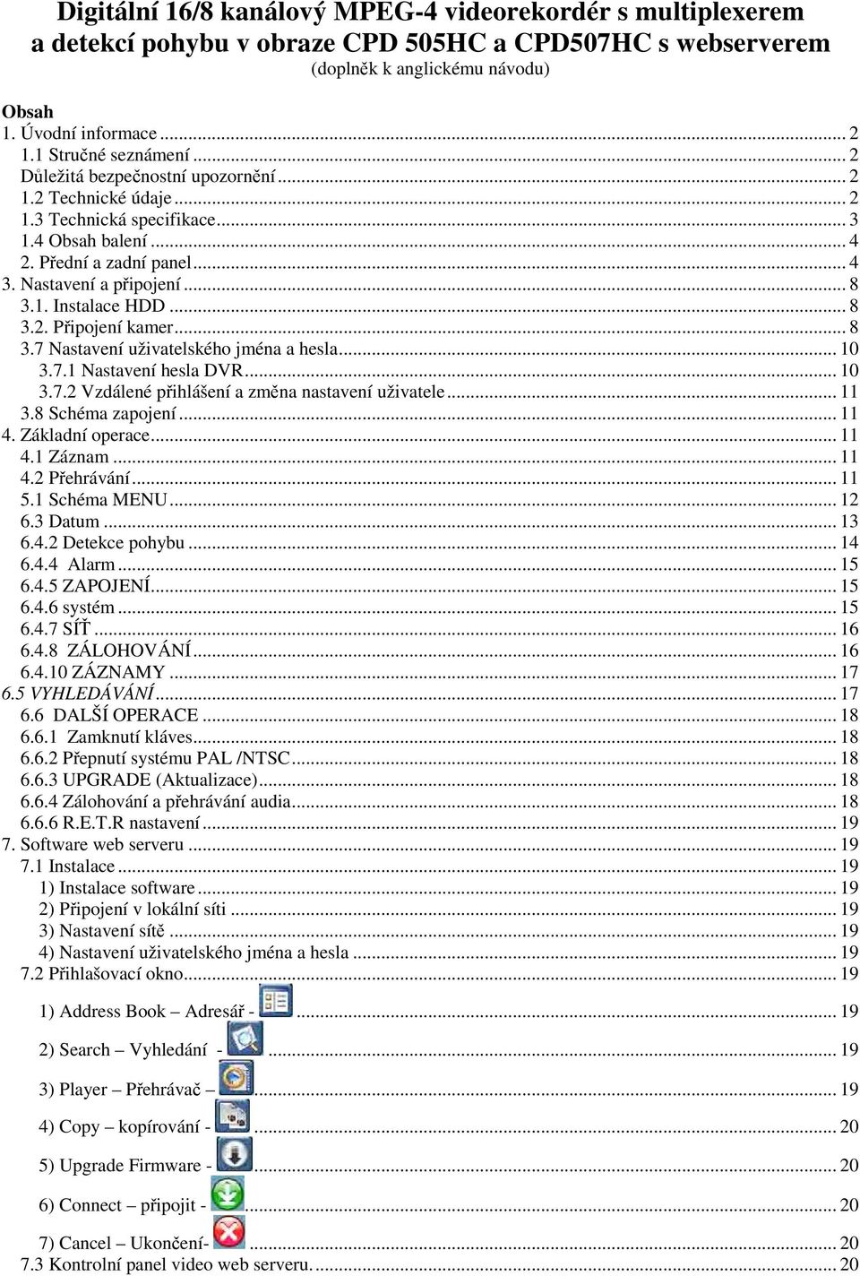 .. 8 3.2. Pipojení kamer... 8 3.7 Nastavení uživatelského jména a hesla... 10 3.7.1 Nastavení hesla DVR... 10 3.7.2 Vzdálené pihlášení a zmna nastavení uživatele... 11 3.8 Schéma zapojení... 11 4.