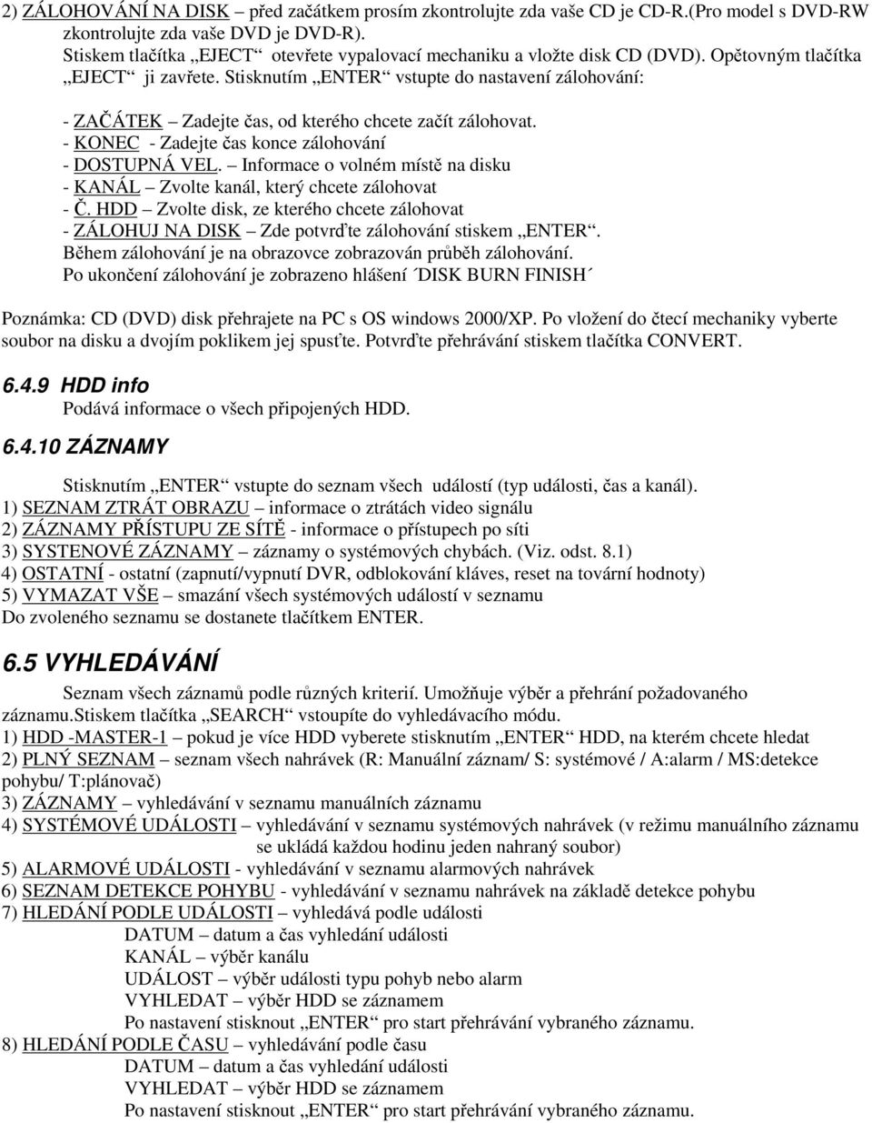 Stisknutím ENTER vstupte do nastavení zálohování: - ZAÁTEK Zadejte as, od kterého chcete zaít zálohovat. - KONEC - Zadejte as konce zálohování - DOSTUPNÁ VEL.