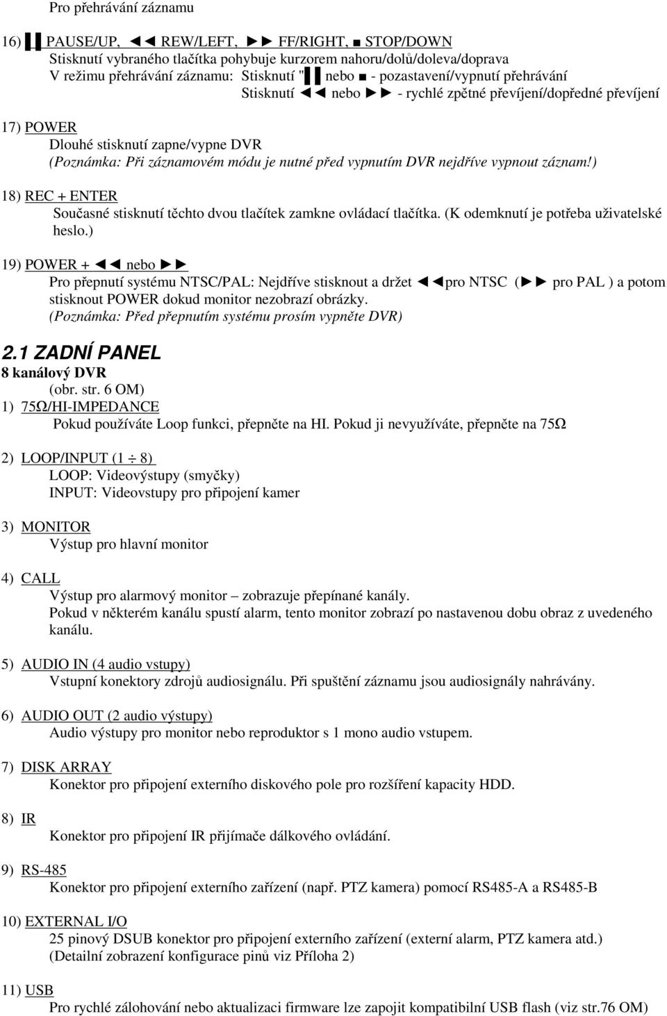 vypnout záznam!) 18) REC + ENTER Souasné stisknutí tchto dvou tlaítek zamkne ovládací tlaítka. (K odemknutí je poteba uživatelské heslo.