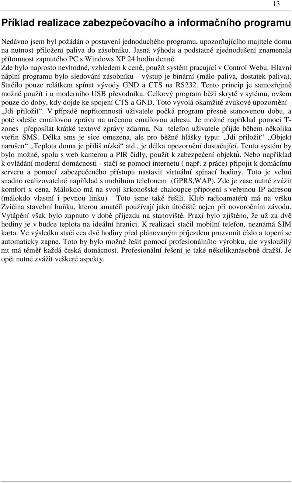 Hlavní náplní programu bylo sledování zásobníku - výstup je binární (málo paliva, dostatek paliva). Stačilo pouze relátkem spínat vývody GND a CTS na RS232.