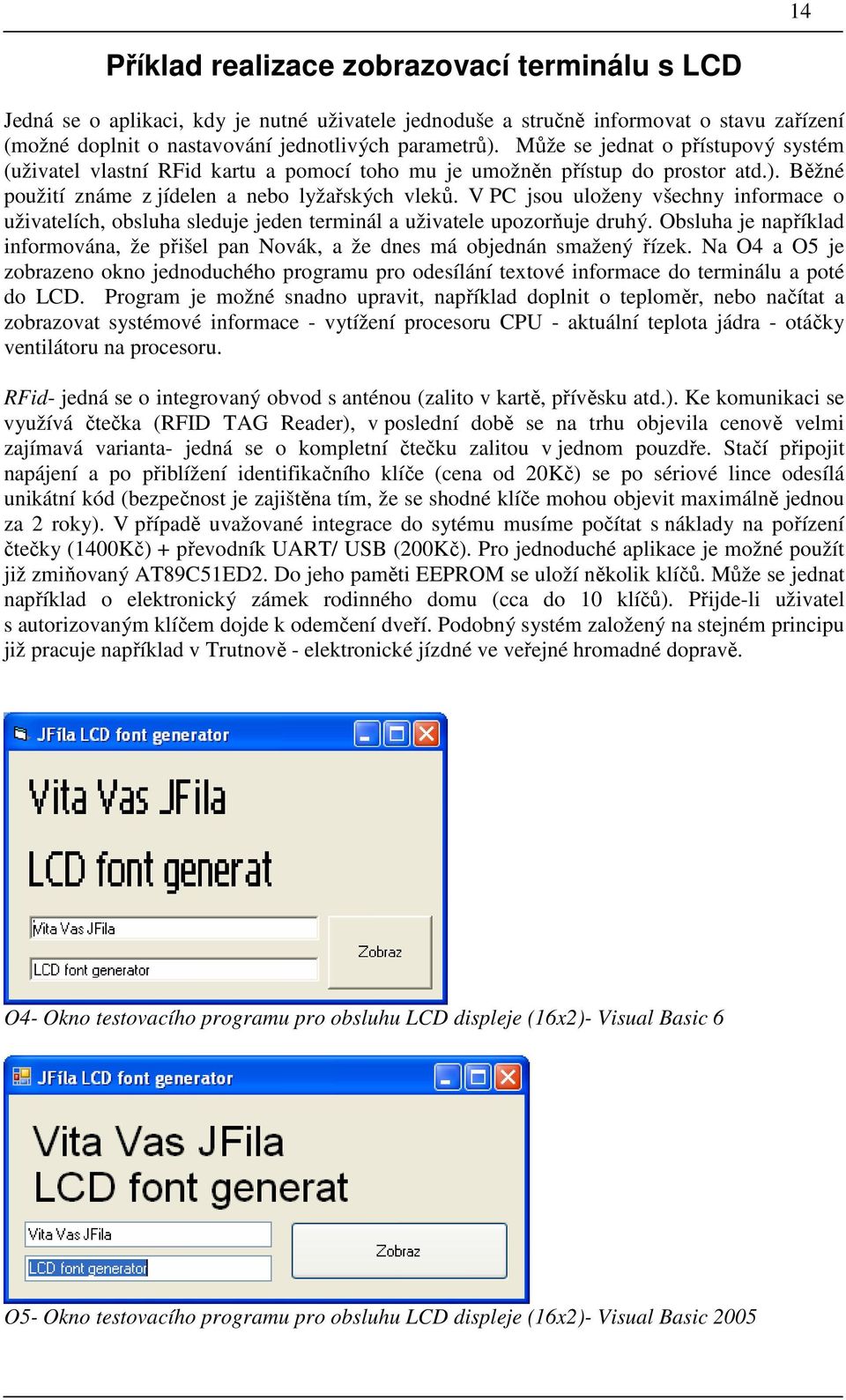 V PC jsou uloženy všechny informace o uživatelích, obsluha sleduje jeden terminál a uživatele upozorňuje druhý.