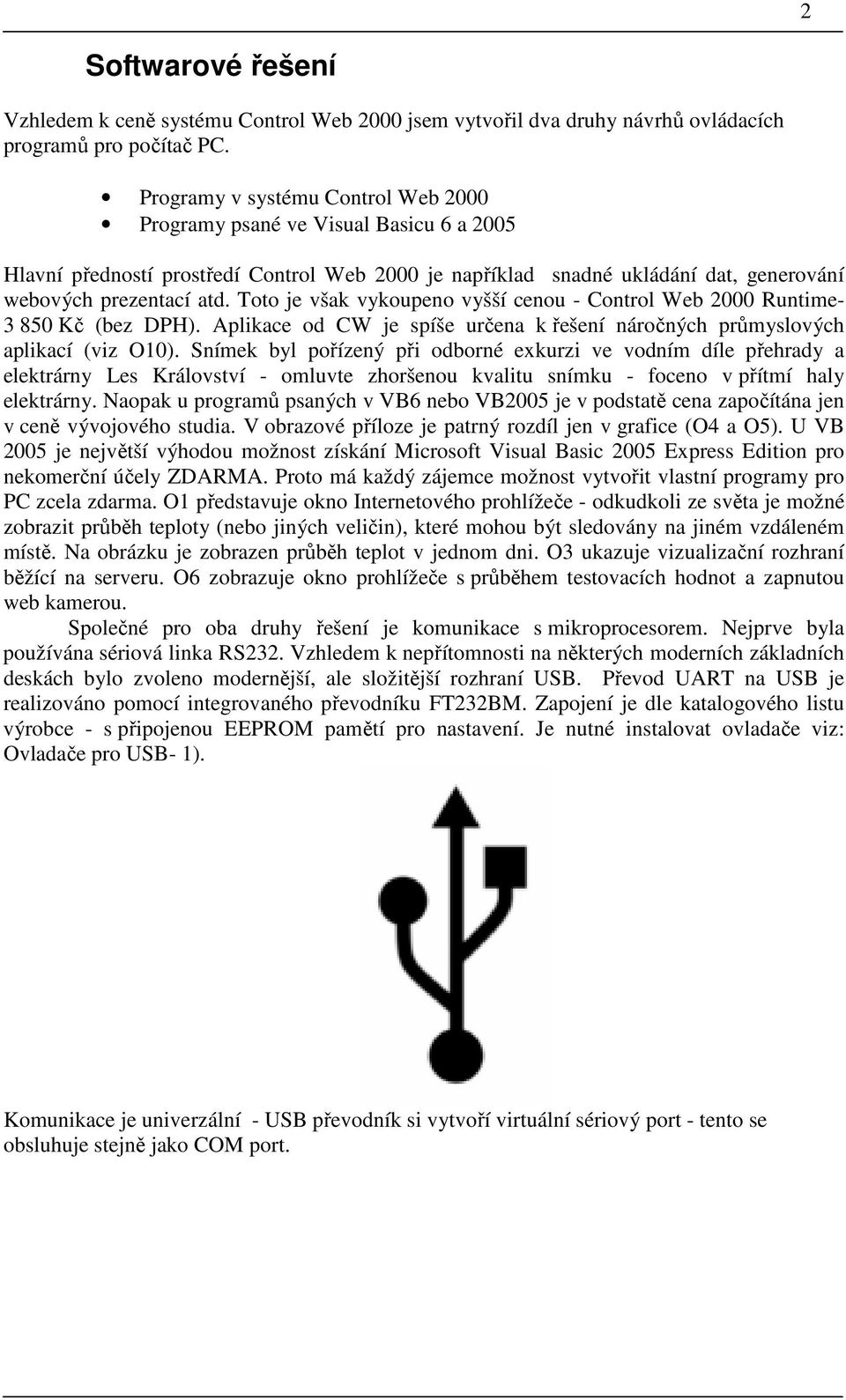 Toto je však vykoupeno vyšší cenou - Control Web 2000 Runtime- 3 850 Kč (bez DPH). Aplikace od CW je spíše určena k řešení náročných průmyslových aplikací (viz O10).