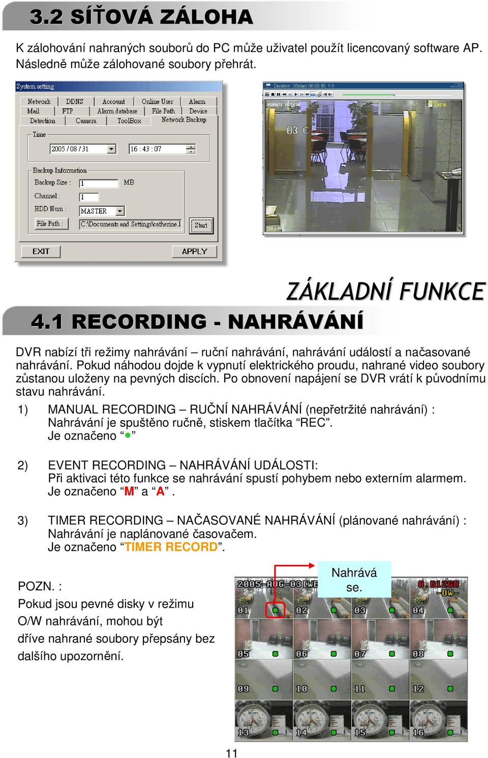 Pokud náhodou dojde k vypnutí elektrického proudu, nahrané video soubory zůstanou uloženy na pevných discích. Po obnovení napájení se DVR vrátí k původnímu stavu nahrávání.