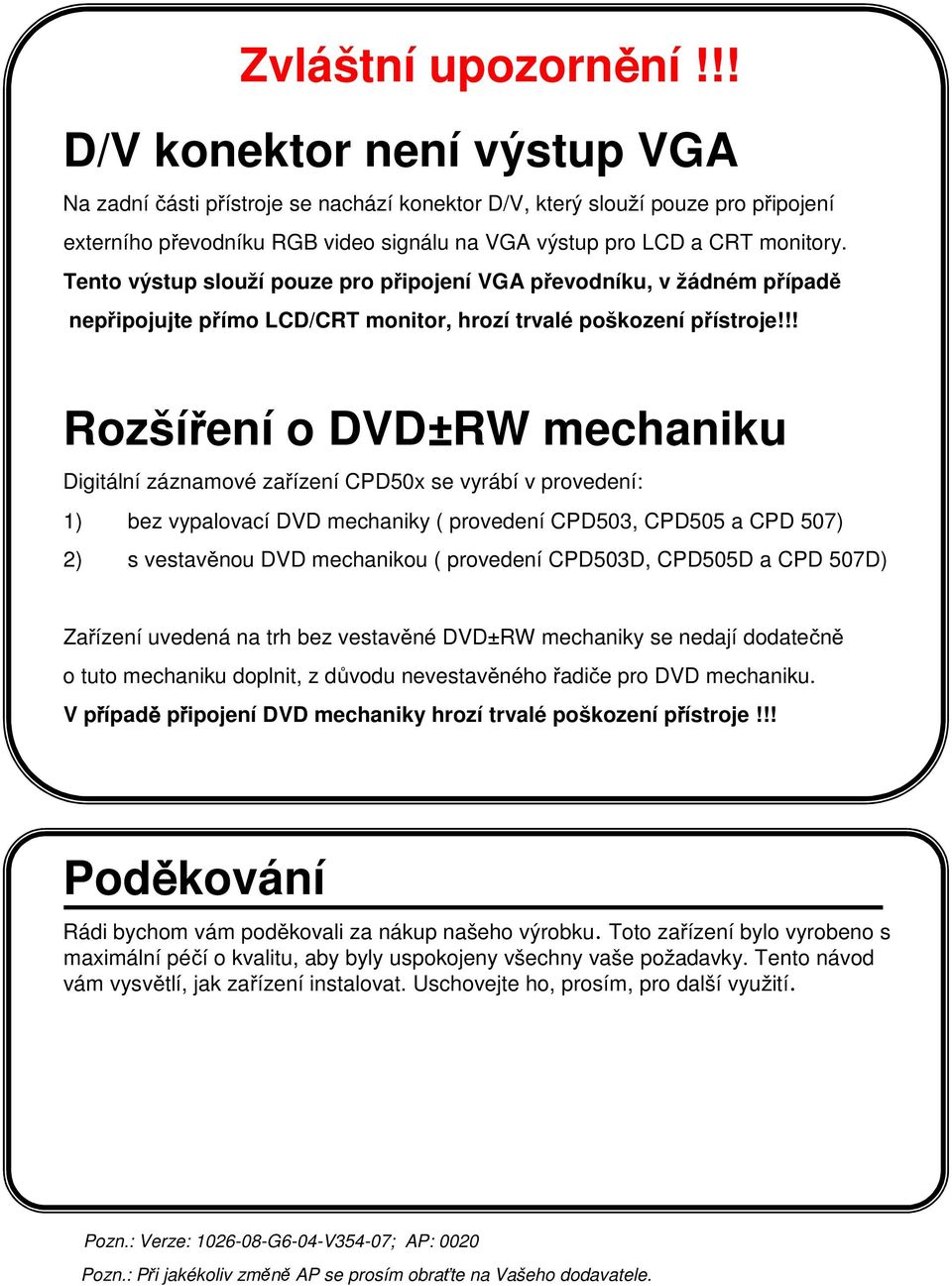 Tento výstup slouží pouze pro připojení VGA převodníku, v žádném případě nepřipojujte přímo LCD/CRT monitor, hrozí trvalé poškození přístroje!