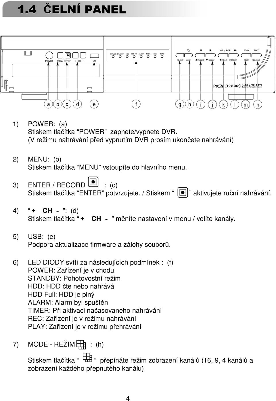 / Stiskem aktivujete ruční nahrávání. 4) + CH - : (d) Stiskem tlačítka + CH - měníte nastavení v menu / volíte kanály. 5) USB: (e) Podpora aktualizace firmware a zálohy souborů.