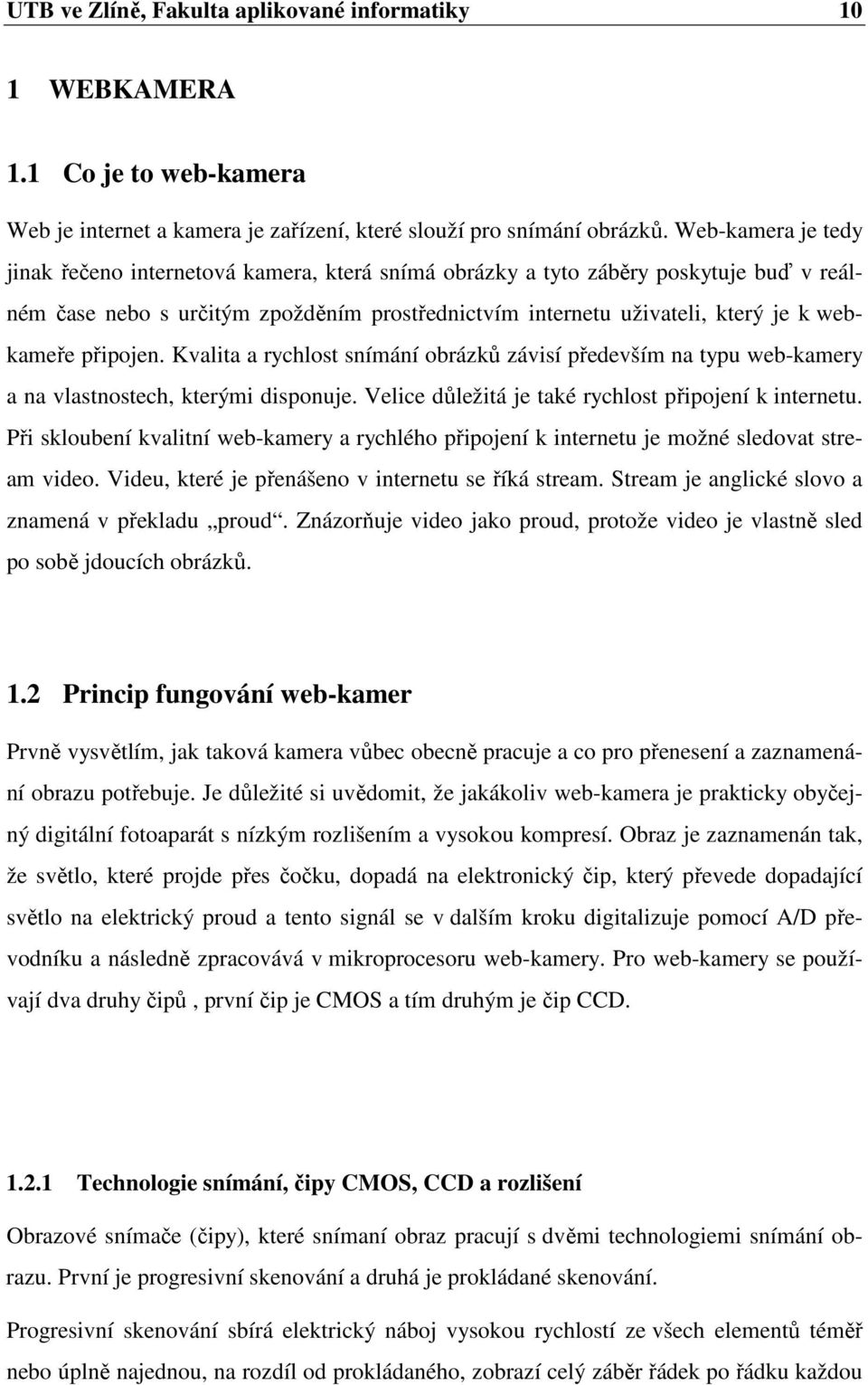 připojen. Kvalita a rychlost snímání obrázků závisí především na typu web-kamery a na vlastnostech, kterými disponuje. Velice důležitá je také rychlost připojení k internetu.