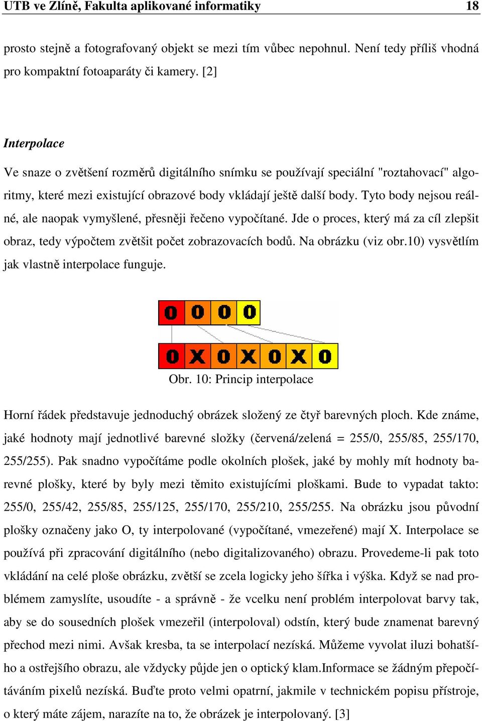 Tyto body nejsou reálné, ale naopak vymyšlené, přesněji řečeno vypočítané. Jde o proces, který má za cíl zlepšit obraz, tedy výpočtem zvětšit počet zobrazovacích bodů. Na obrázku (viz obr.