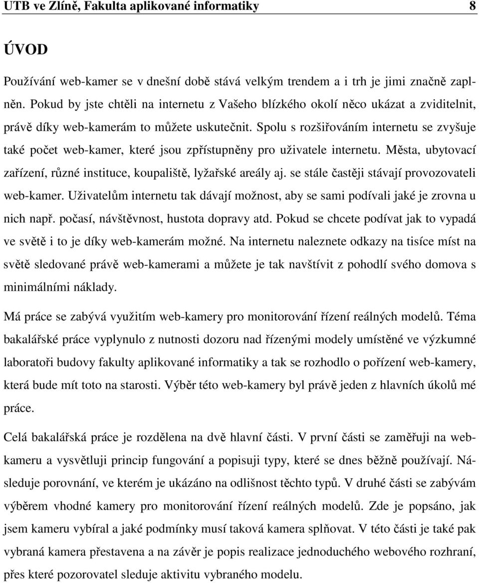 Spolu s rozšiřováním internetu se zvyšuje také počet web-kamer, které jsou zpřístupněny pro uživatele internetu. Města, ubytovací zařízení, různé instituce, koupaliště, lyžařské areály aj.