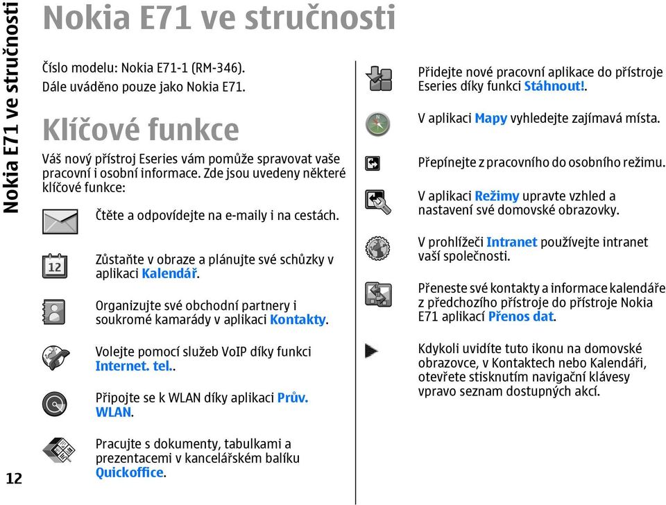 Zůstaňte v obraze a plánujte své schůzky v aplikaci Kalendář. Organizujte své obchodní partnery i soukromé kamarády v aplikaci Kontakty. Volejte pomocí služeb VoIP díky funkci Internet. tel.