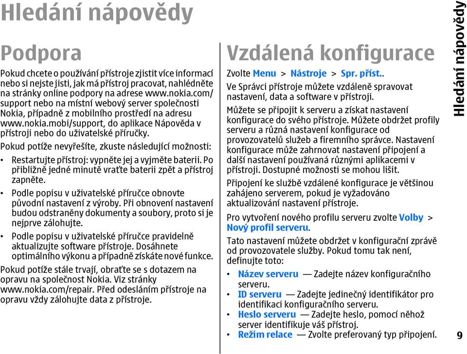 Pokud potíže nevyřešíte, zkuste následující možnosti: Restartujte přístroj: vypněte jej a vyjměte baterii. Po přibližně jedné minutě vraťte baterii zpět a přístroj zapněte.