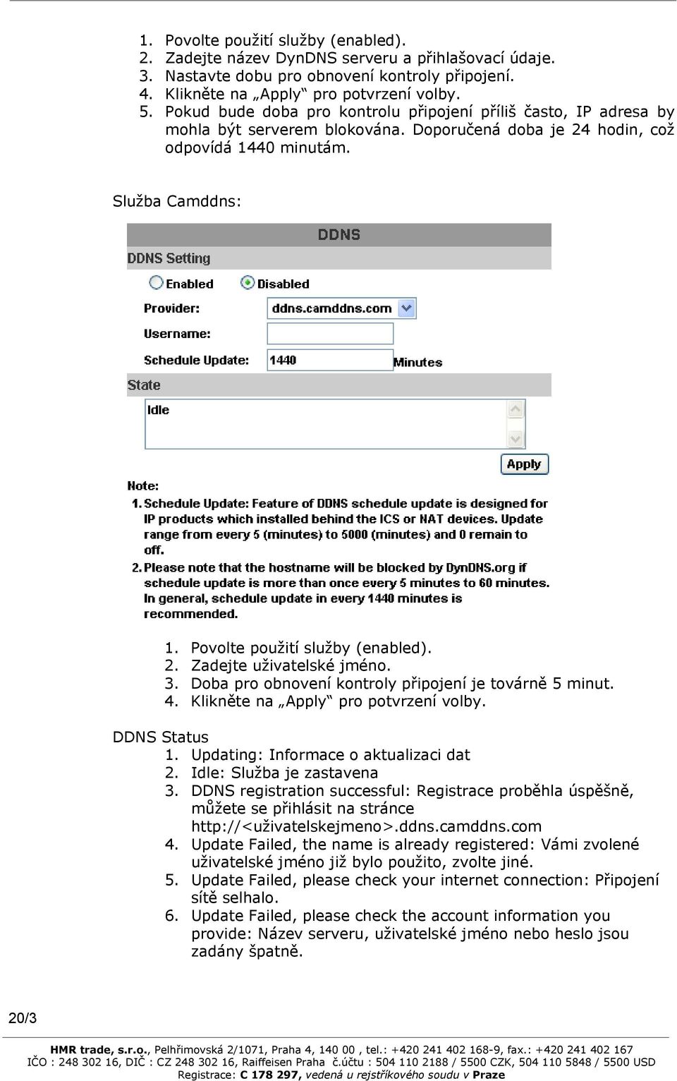 Povolte použití služby (enabled). 2. Zadejte uživatelské jméno. 3. Doba pro obnovení kontroly připojení je továrně 5 minut. 4. Klikněte na Apply pro potvrzení volby. DDNS Status 1.