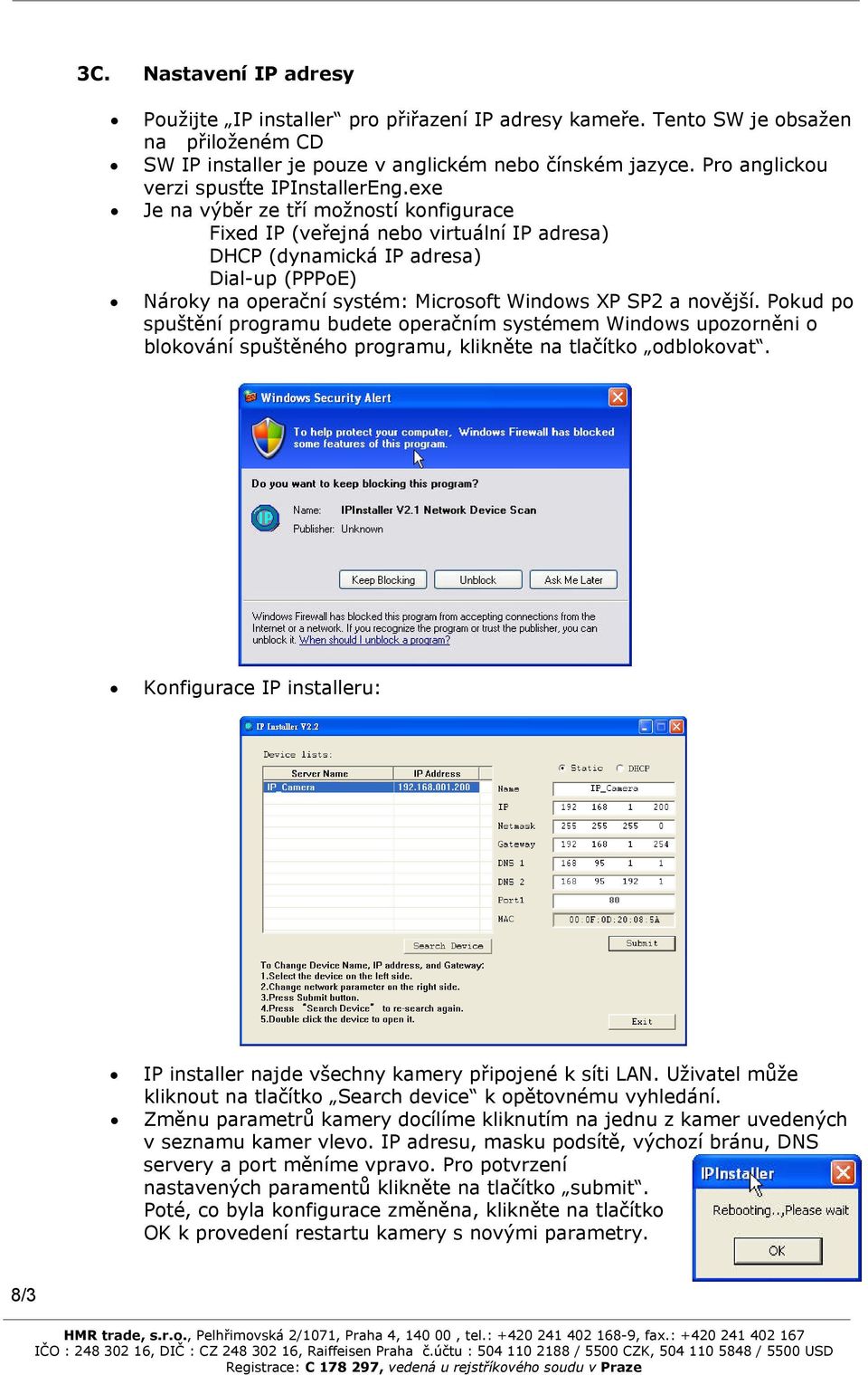 exe Je na výběr ze tří možností konfigurace Fixed IP (veřejná nebo virtuální IP adresa) DHCP (dynamická IP adresa) Dial-up (PPPoE) Nároky na operační systém: Microsoft Windows XP SP2 a novější.