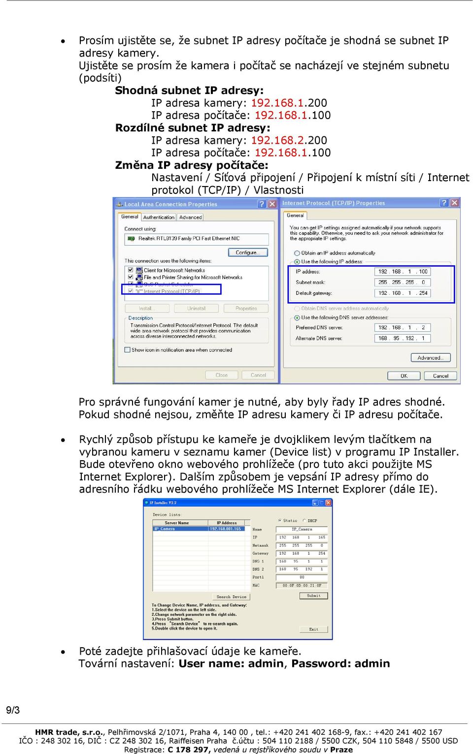 168.2.200 IP adresa počítače: 192.168.1.100 Změna IP adresy počítače: Nastavení / Síťová připojení / Připojení k místní síti / Internet protokol (TCP/IP) / Vlastnosti Pro správné fungování kamer je nutné, aby byly řady IP adres shodné.